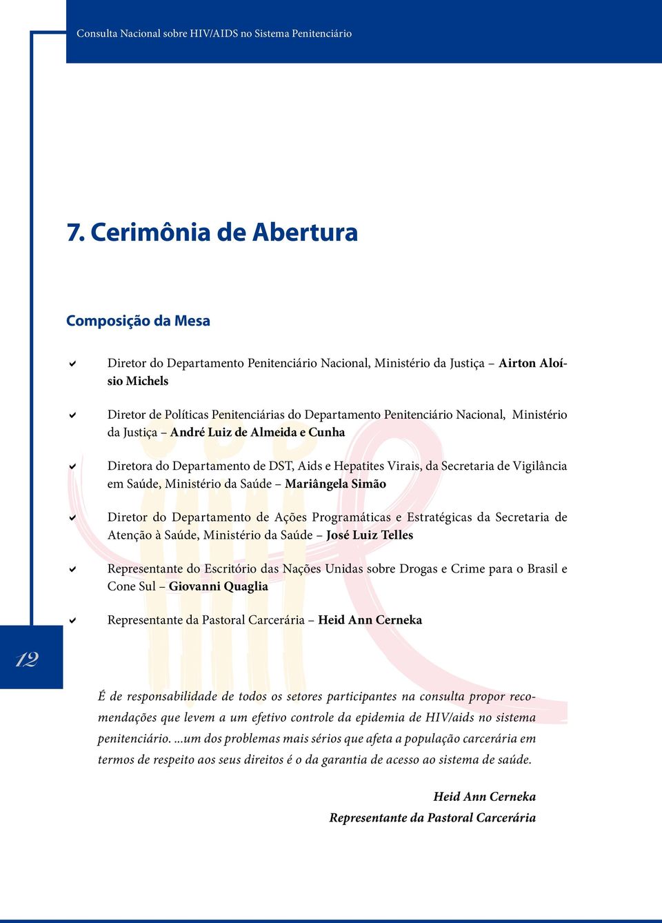 Luiz de Almeida e Cunha Diretora do Departamento de DST, Aids e Hepatites Virais, da Secretaria de Vigilância em Saúde, Ministério da Saúde Mariângela Simão Diretor do Departamento de Ações