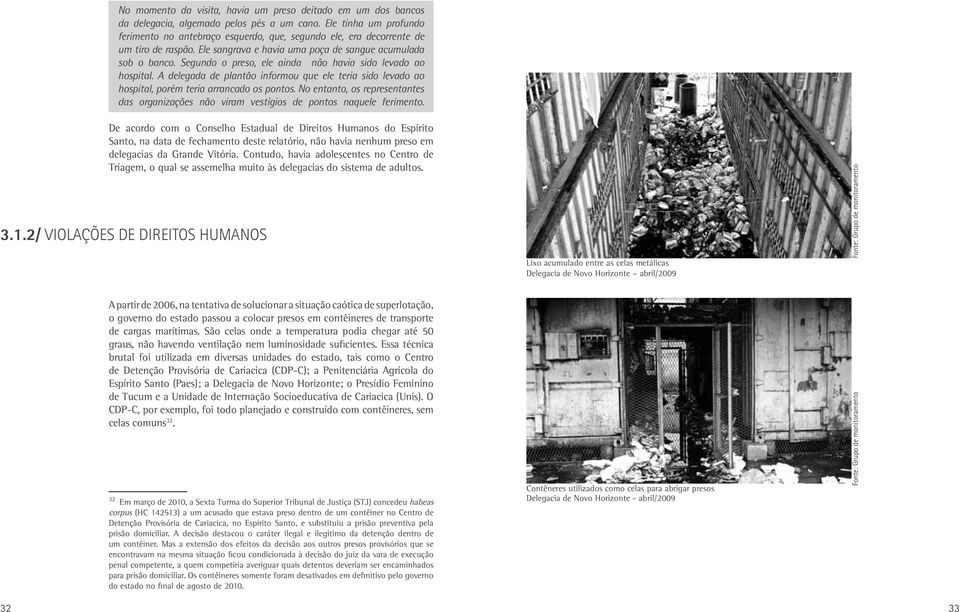 Segundo o preso, ele ainda não havia sido levado ao hospital. A delegada de plantão informou que ele teria sido levado ao hospital, porém teria arrancado os pontos.