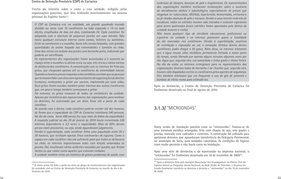 O CDP de Cariacica era, na realidade, um grande quadrado murado dividido ao meio, com 10 contêineres no lado esquerdo e 14 no lado direito, empilhados de dois em dois, totalizando 24.