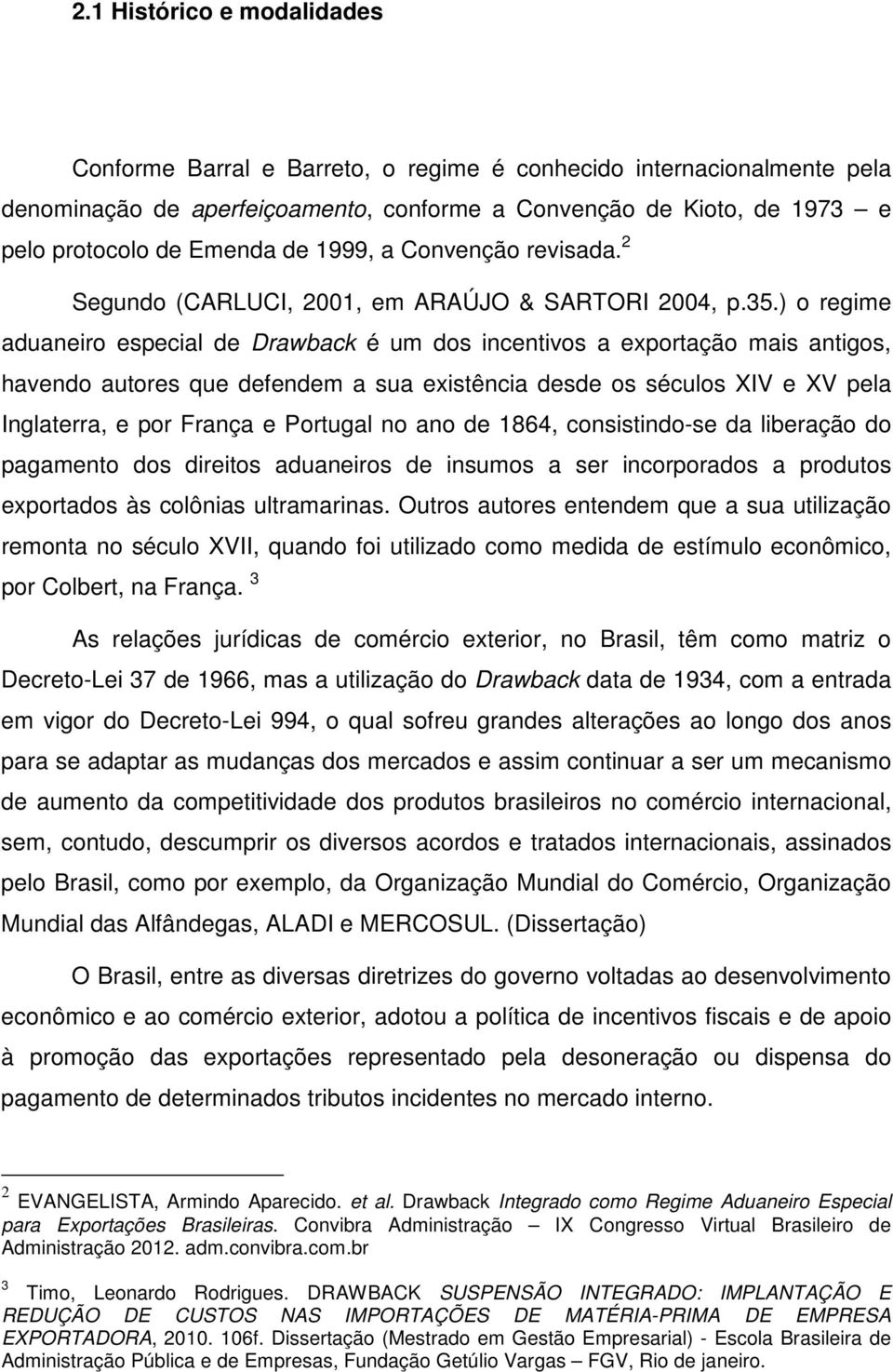 ) o regime aduaneiro especial de Drawback é um dos incentivos a exportação mais antigos, havendo autores que defendem a sua existência desde os séculos XIV e XV pela Inglaterra, e por França e