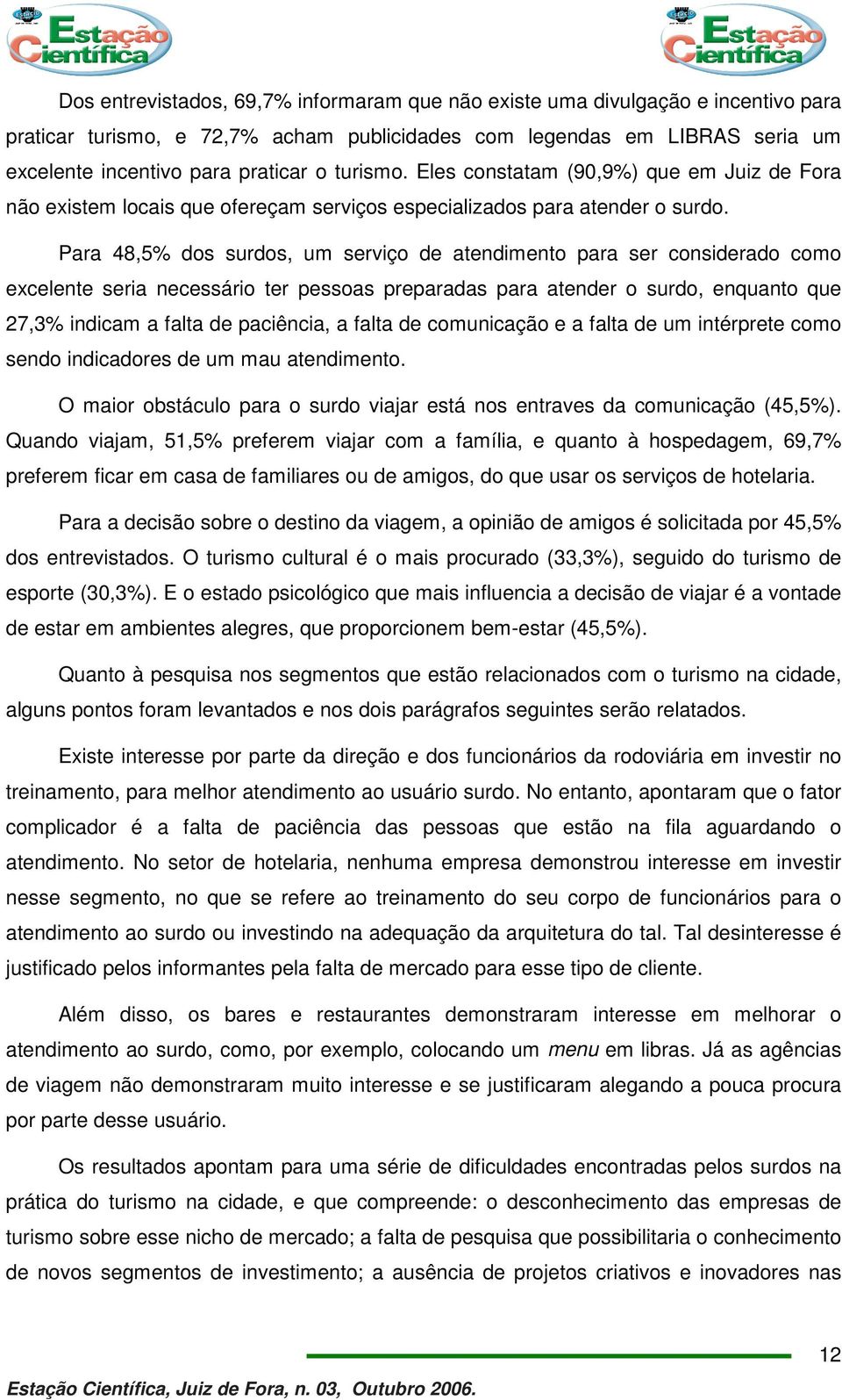 Para 48,5% dos surdos, um serviço de atendimento para ser considerado como excelente seria necessário ter pessoas preparadas para atender o surdo, enquanto que 27,3% indicam a falta de paciência, a