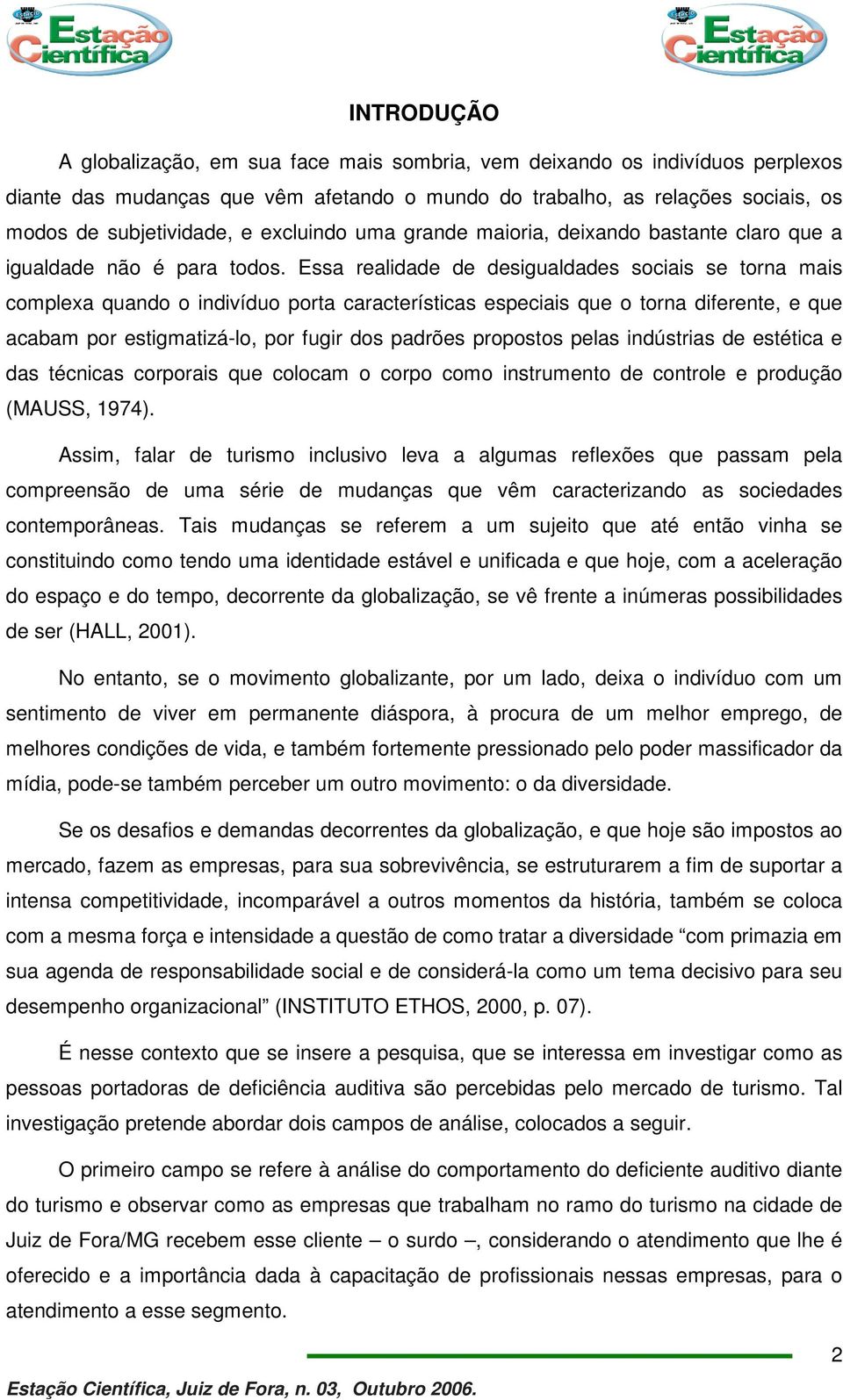 Essa realidade de desigualdades sociais se torna mais complexa quando o indivíduo porta características especiais que o torna diferente, e que acabam por estigmatizá-lo, por fugir dos padrões