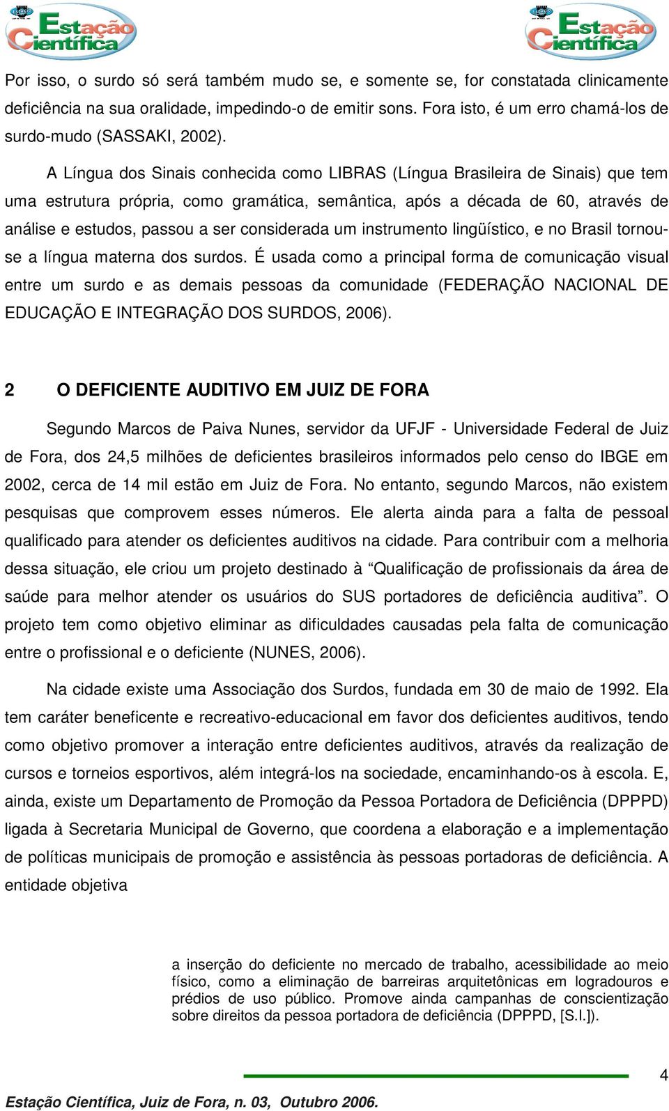 A Língua dos Sinais conhecida como LIBRAS (Língua Brasileira de Sinais) que tem uma estrutura própria, como gramática, semântica, após a década de 60, através de análise e estudos, passou a ser