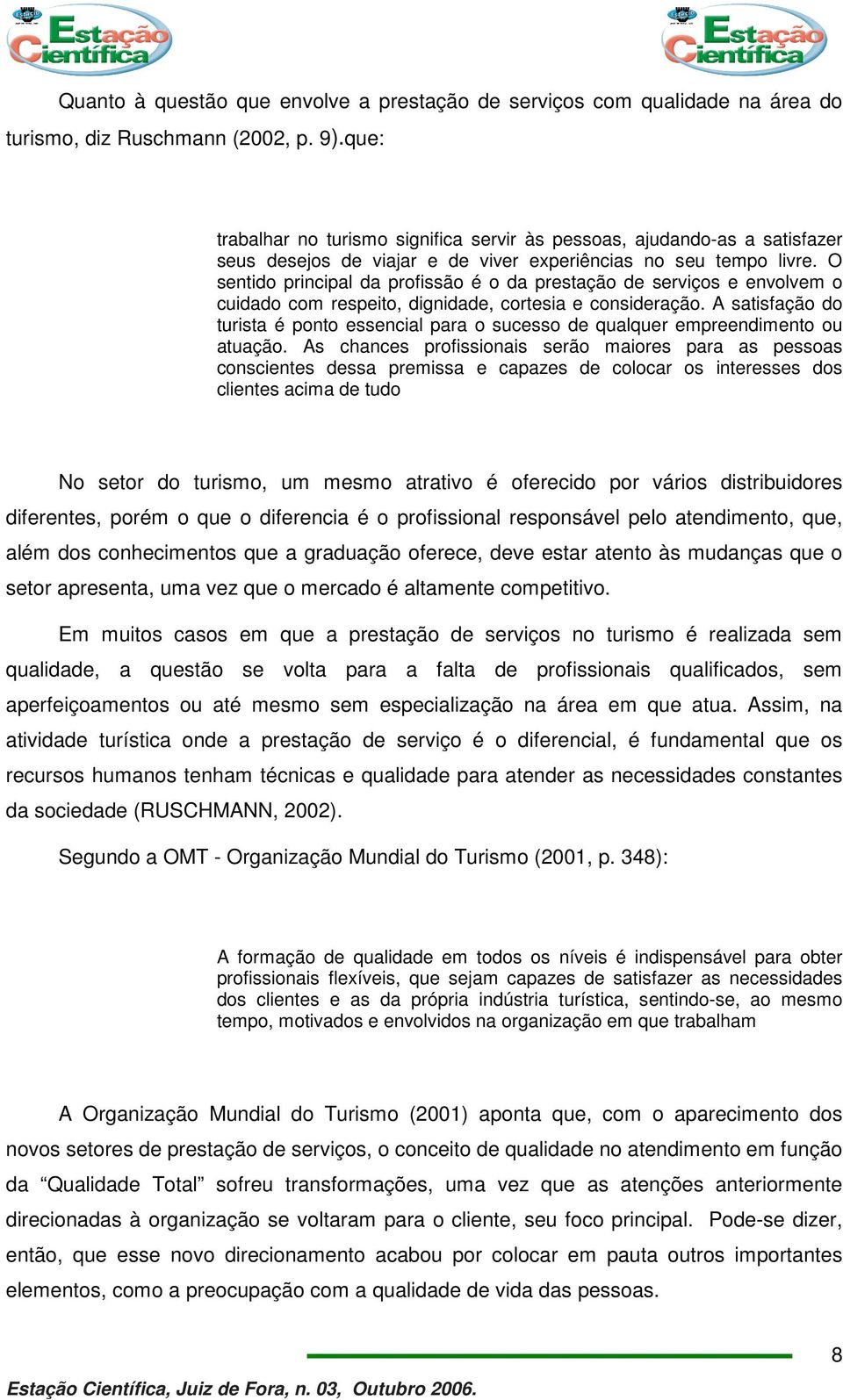 O sentido principal da profissão é o da prestação de serviços e envolvem o cuidado com respeito, dignidade, cortesia e consideração.