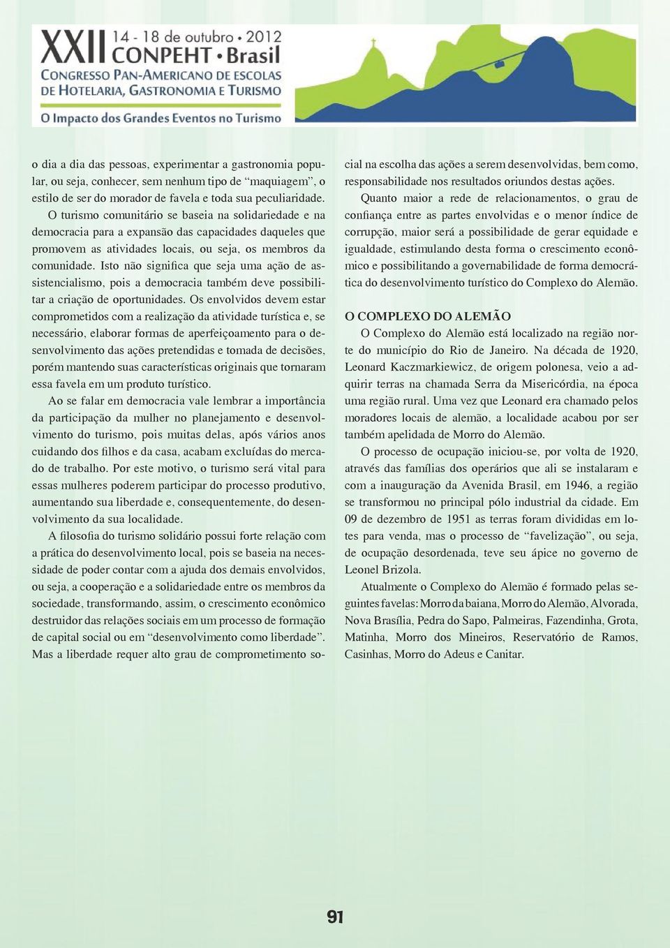 Isto não significa que seja uma ação de assistencialismo, pois a democracia também deve possibilitar a criação de oportunidades.