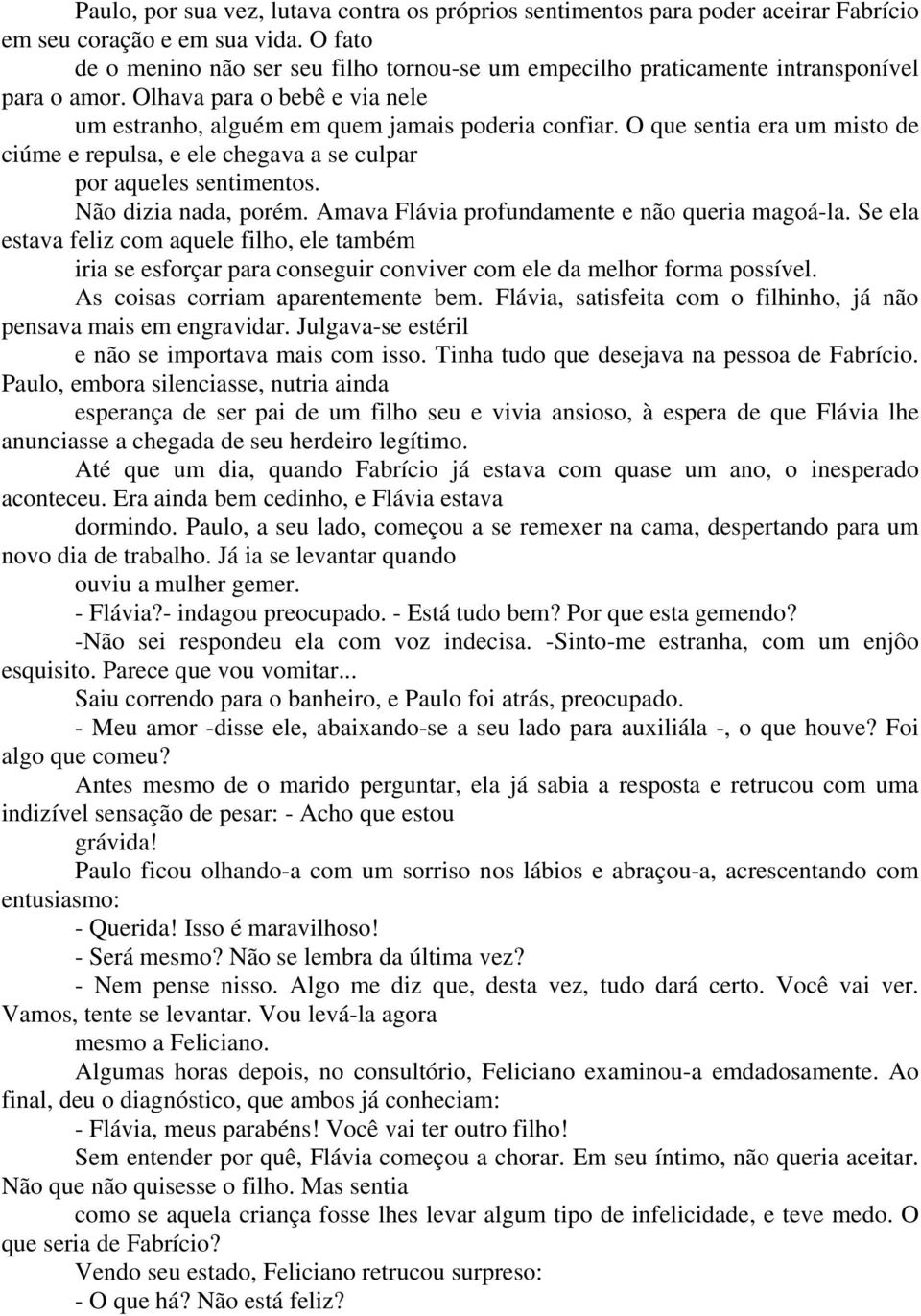 O que sentia era um misto de ciúme e repulsa, e ele chegava a se culpar por aqueles sentimentos. Não dizia nada, porém. Amava Flávia profundamente e não queria magoá-la.