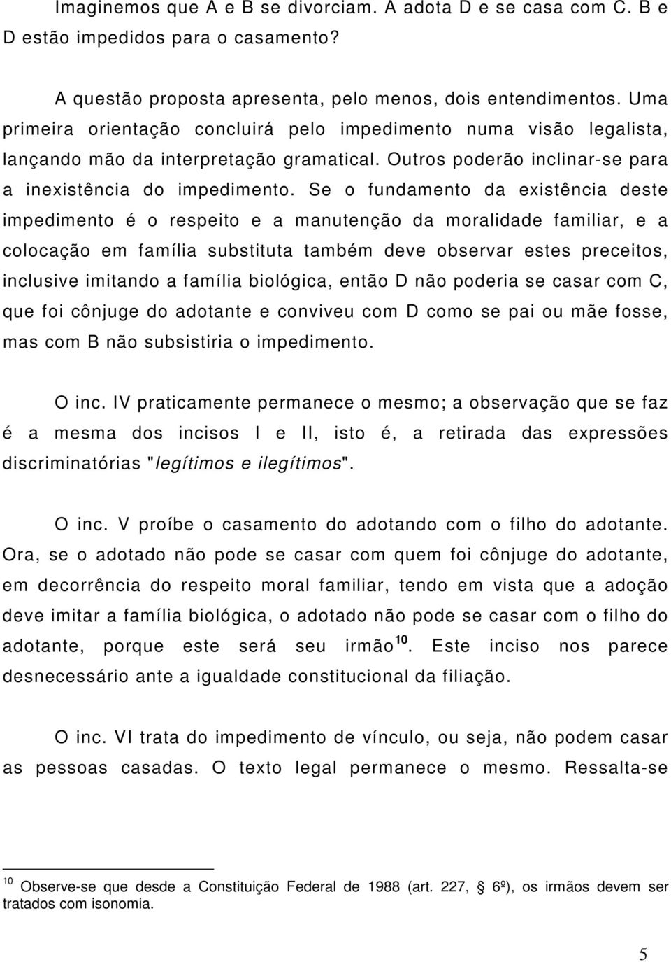 Se o fundamento da existência deste impedimento é o respeito e a manutenção da moralidade familiar, e a colocação em família substituta também deve observar estes preceitos, inclusive imitando a