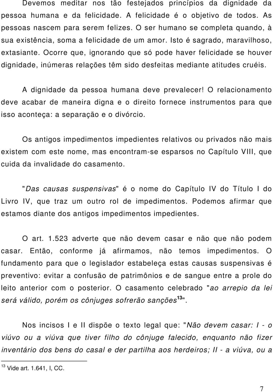 Ocorre que, ignorando que só pode haver felicidade se houver dignidade, inúmeras relações têm sido desfeitas mediante atitudes cruéis. A dignidade da pessoa humana deve prevalecer!