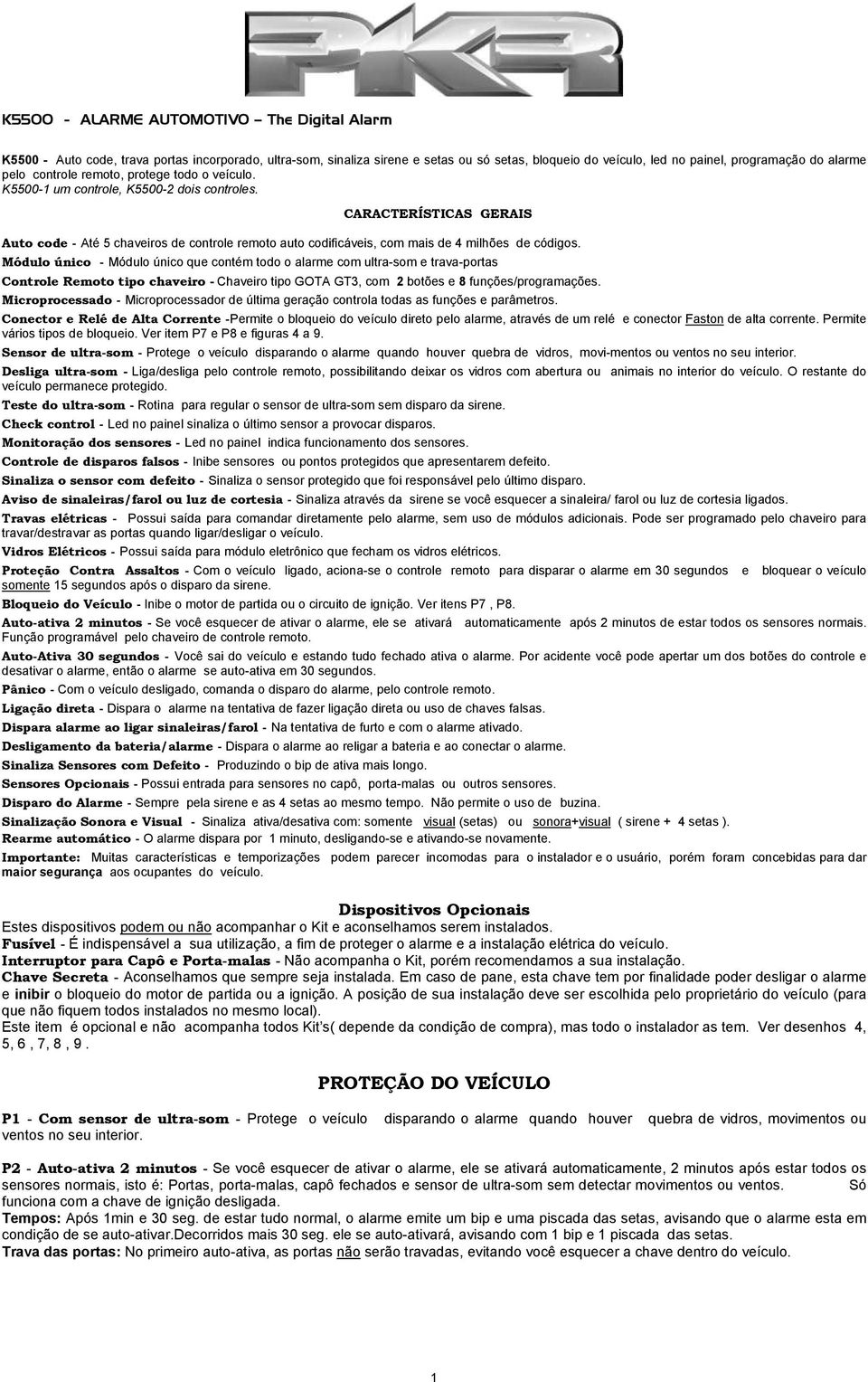 Módulo único - Módulo único que contém todo o alarme com ultra-som e trava-portas Controle Remoto tipo chaveiro - Chaveiro tipo GOTA GT3, com 2 botões e 8 funções/programações.