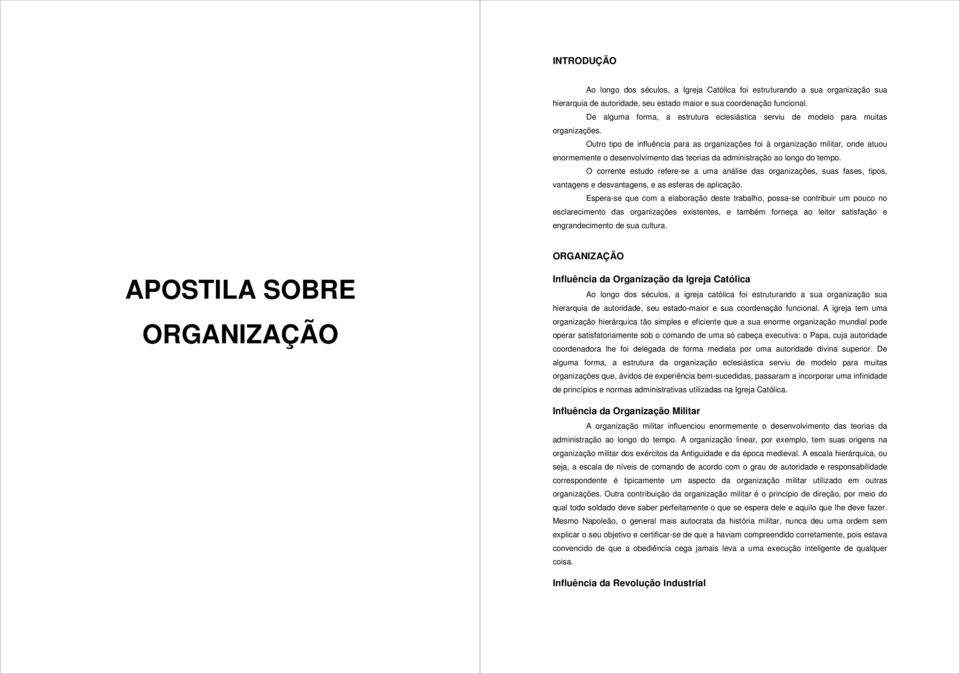 Outro tipo de influência para as organizações foi à organização militar, onde atuou enormemente o desenvolvimento das teorias da administração ao longo do tempo.