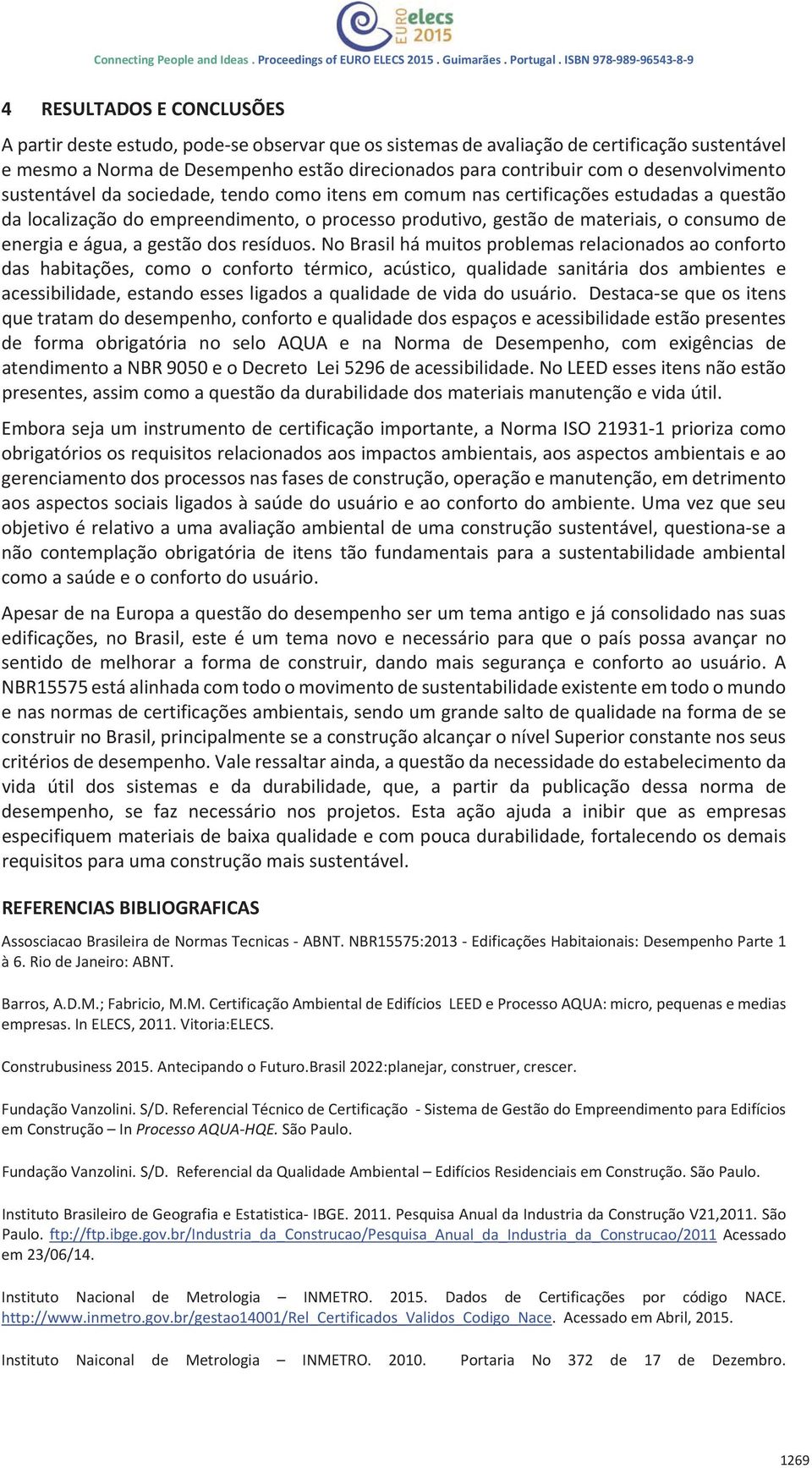 nobrasilhámuitosproblemasrelacionadosaoconforto das habitações, como o conforto térmico, acústico, qualidade sanitária dos ambientes e acessibilidade,estandoessesligadosaqualidadedevidadousuário.