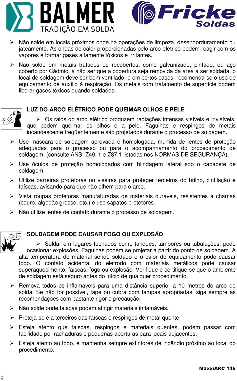 Não solde em metais tratados ou recobertos; como galvanizado, pintado, ou aço coberto por Cádmio, a não ser que a cobertura seja removida da área a ser soldada, o local de soldagem deve ser bem