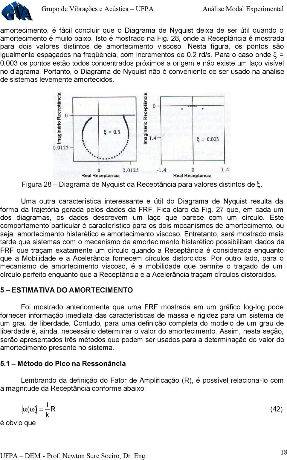 003 os pontos estão todos concentados póximos a oigem e não existe um laço visível no diagama. Potanto, o Diagama de Nyquist não é conveniente de se usado na análise de sistemas levemente amotecidos.