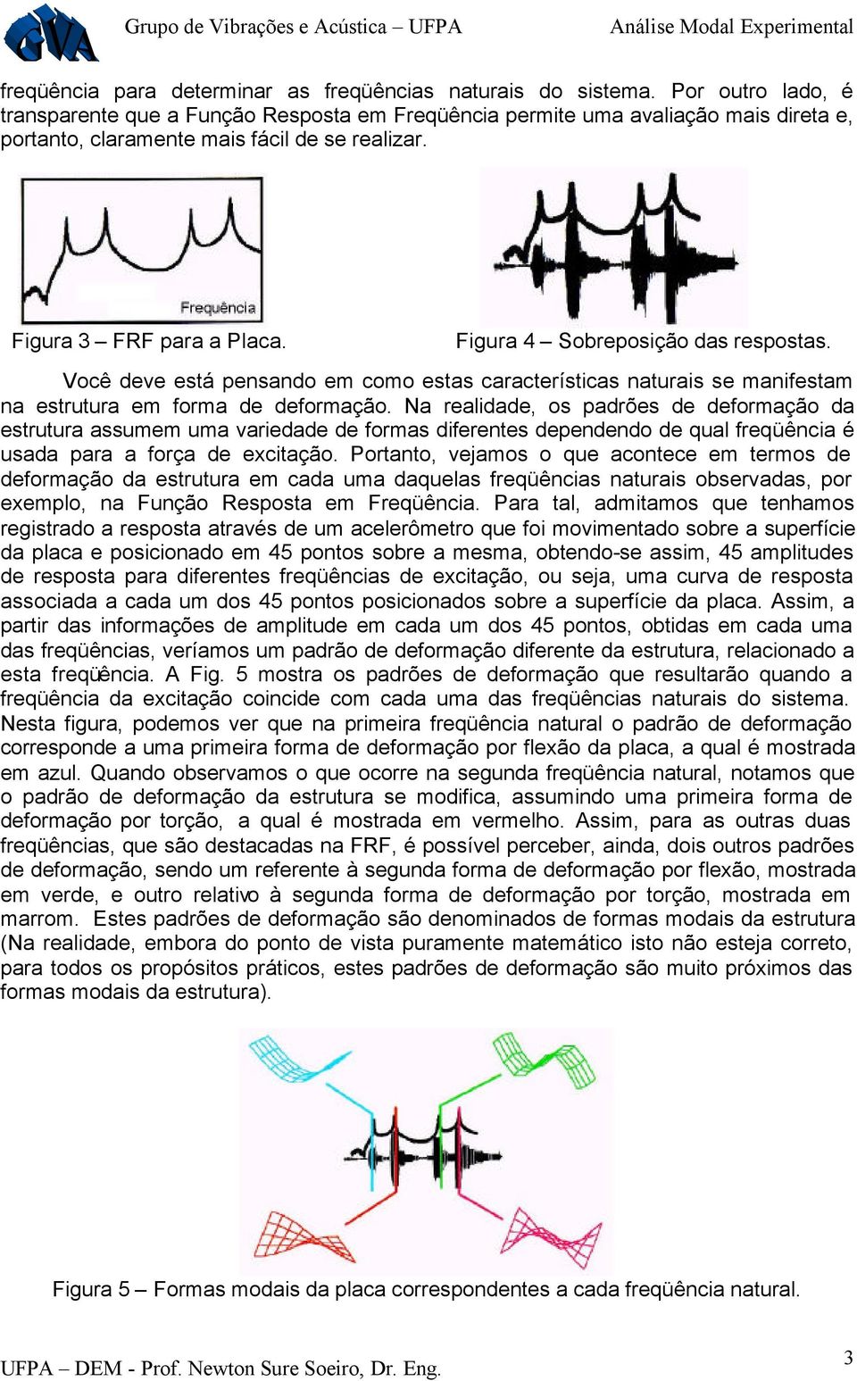 Você deve está pensando em como estas caacteísticas natuais se manifestam na estutua em foma de defomação.