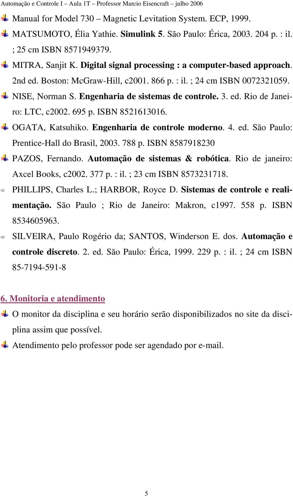 Engenharia de itema de controle. 3. ed. Rio de Janeiro: LTC, c00. 695 p. ISBN 856306. OGATA, Katuhiko. Engenharia de controle moderno. 4. ed. São Paulo: Prentice-Hall do Brail, 003. 788 p.