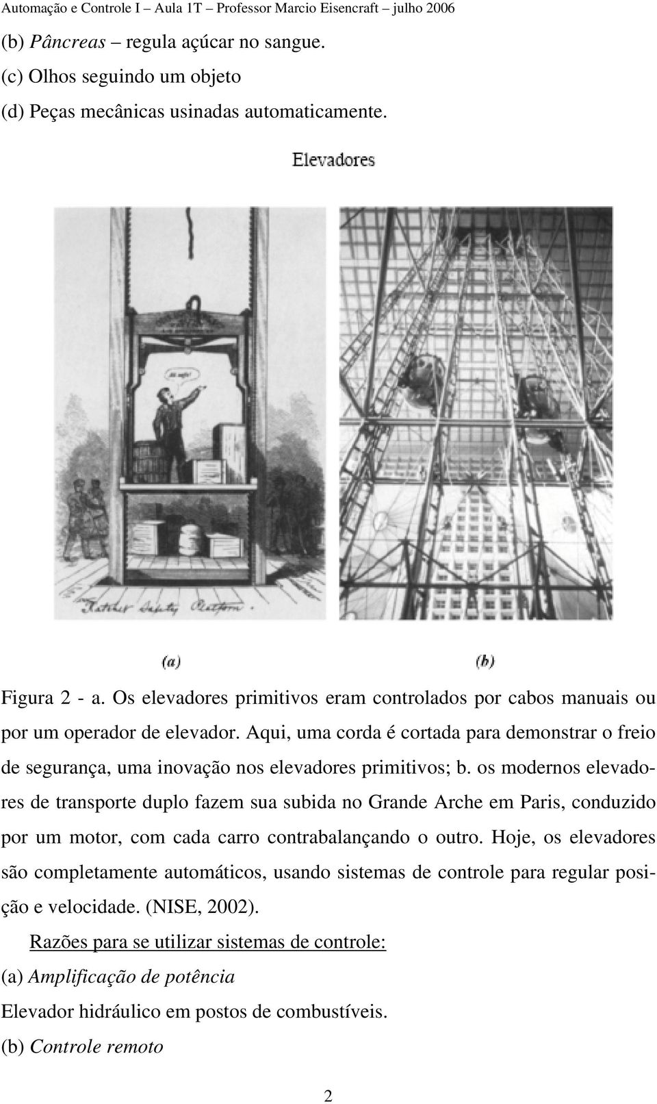 o moderno elevadore de tranporte duplo fazem ua ubida no Grande Arche em Pari, conduzido por um motor, com cada carro contrabalançando o outro.