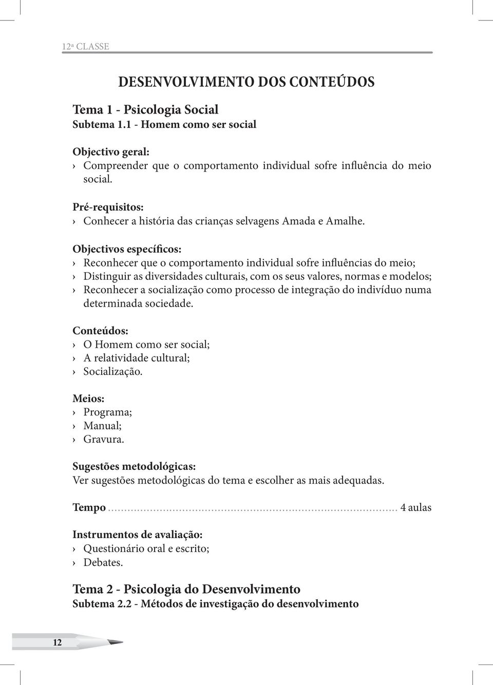 Objectivos específicos: Reconhecer que o comportamento individual sofre influências do meio; Distinguir as diversidades culturais, com os seus valores, normas e modelos; Reconhecer a socialização