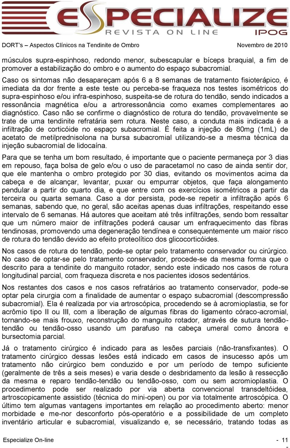 infra-espinhoso, suspeita-se de rotura do tendão, sendo indicados a ressonância magnética e/ou a artroressonância como exames complementares ao diagnóstico.