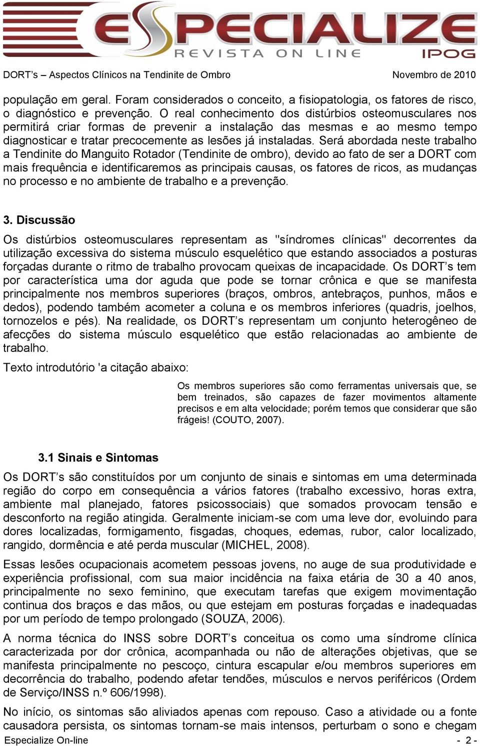 Será abordada neste trabalho a Tendinite do Manguito Rotador (Tendinite de ombro), devido ao fato de ser a DORT com mais frequência e identificaremos as principais causas, os fatores de ricos, as