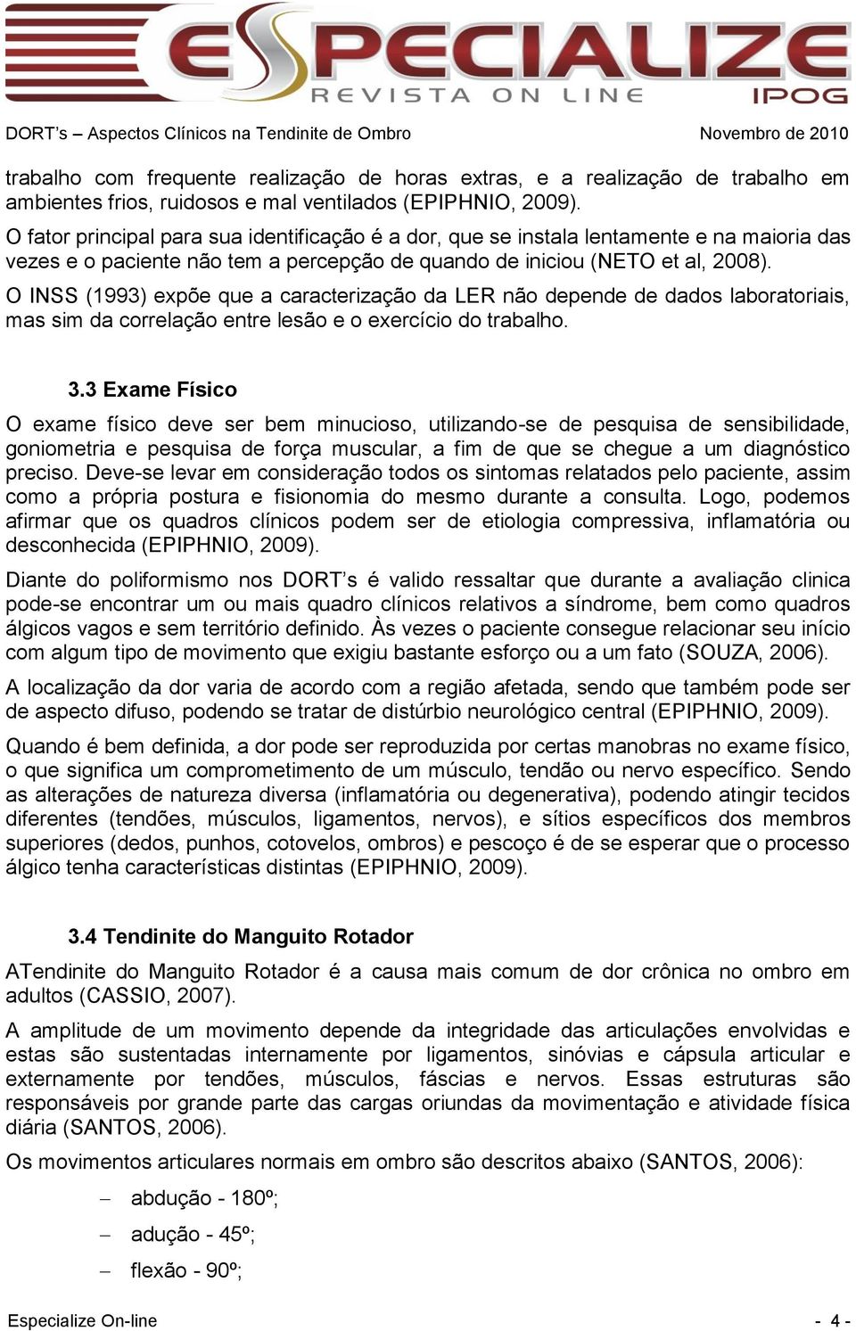 O INSS (1993) expõe que a caracterização da LER não depende de dados laboratoriais, mas sim da correlação entre lesão e o exercício do trabalho. 3.