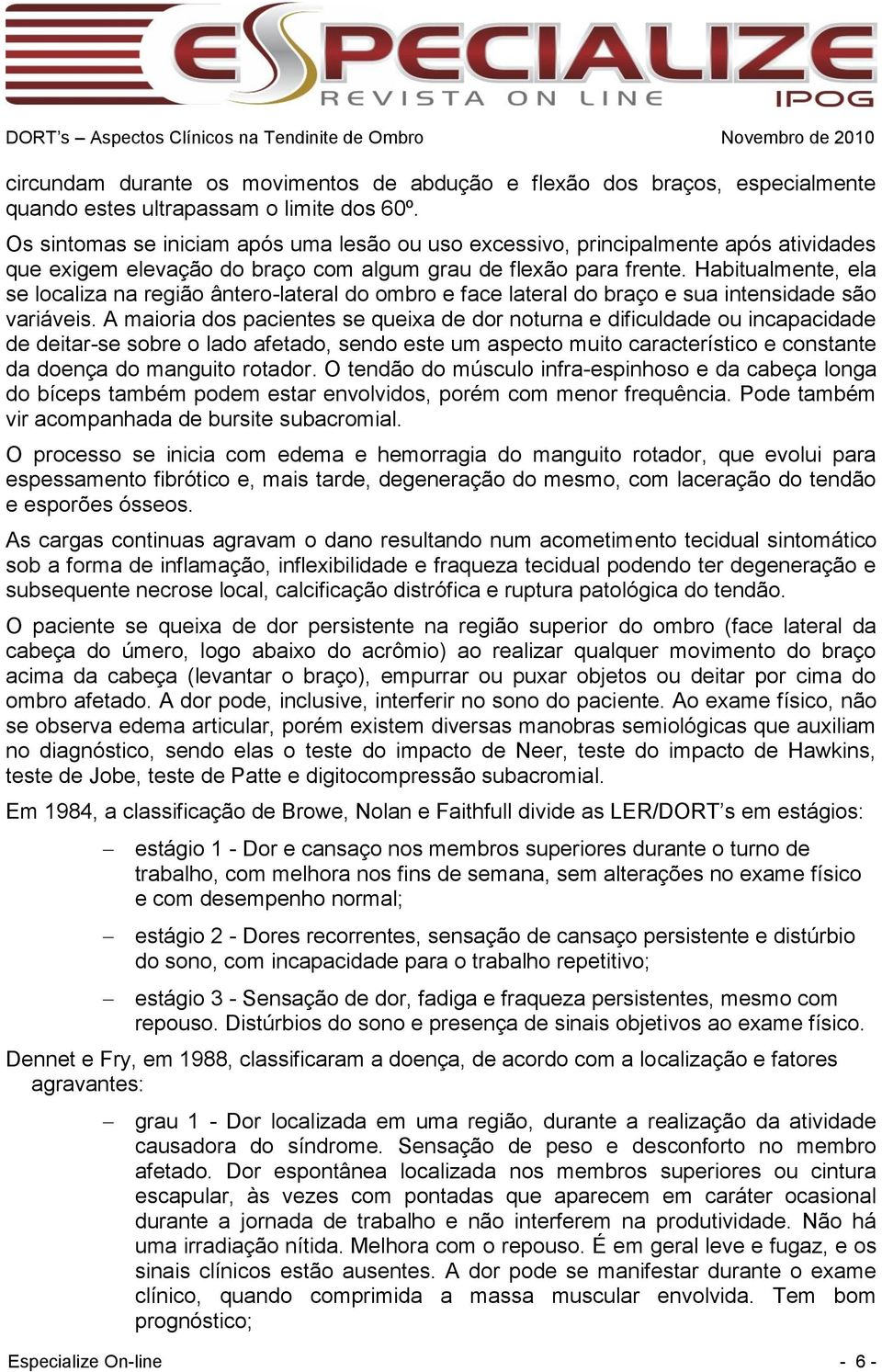 Habitualmente, ela se localiza na região ântero-lateral do ombro e face lateral do braço e sua intensidade são variáveis.