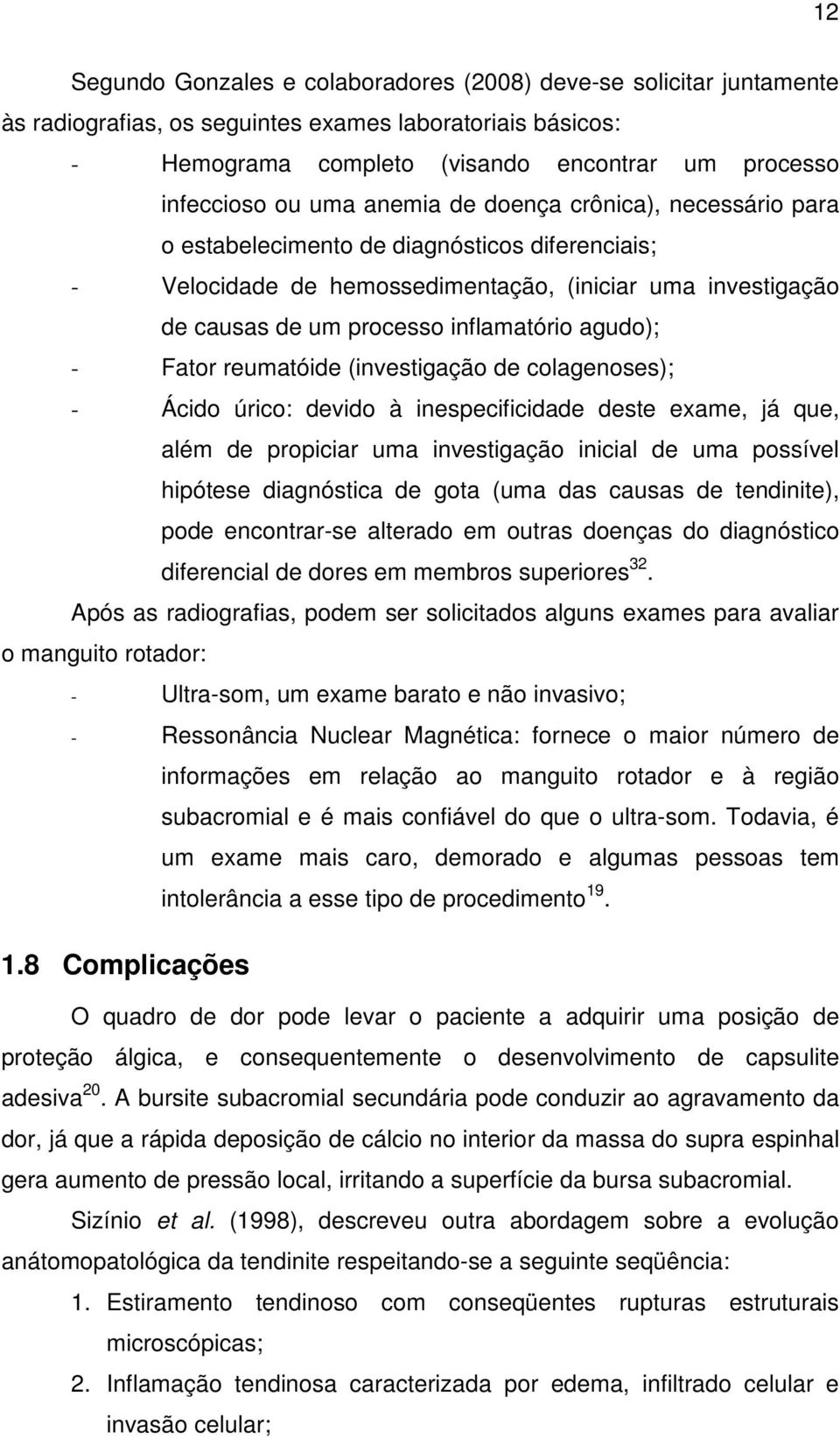 agudo); - Fator reumatóide (investigação de colagenoses); - Ácido úrico: devido à inespecificidade deste exame, já que, além de propiciar uma investigação inicial de uma possível hipótese diagnóstica