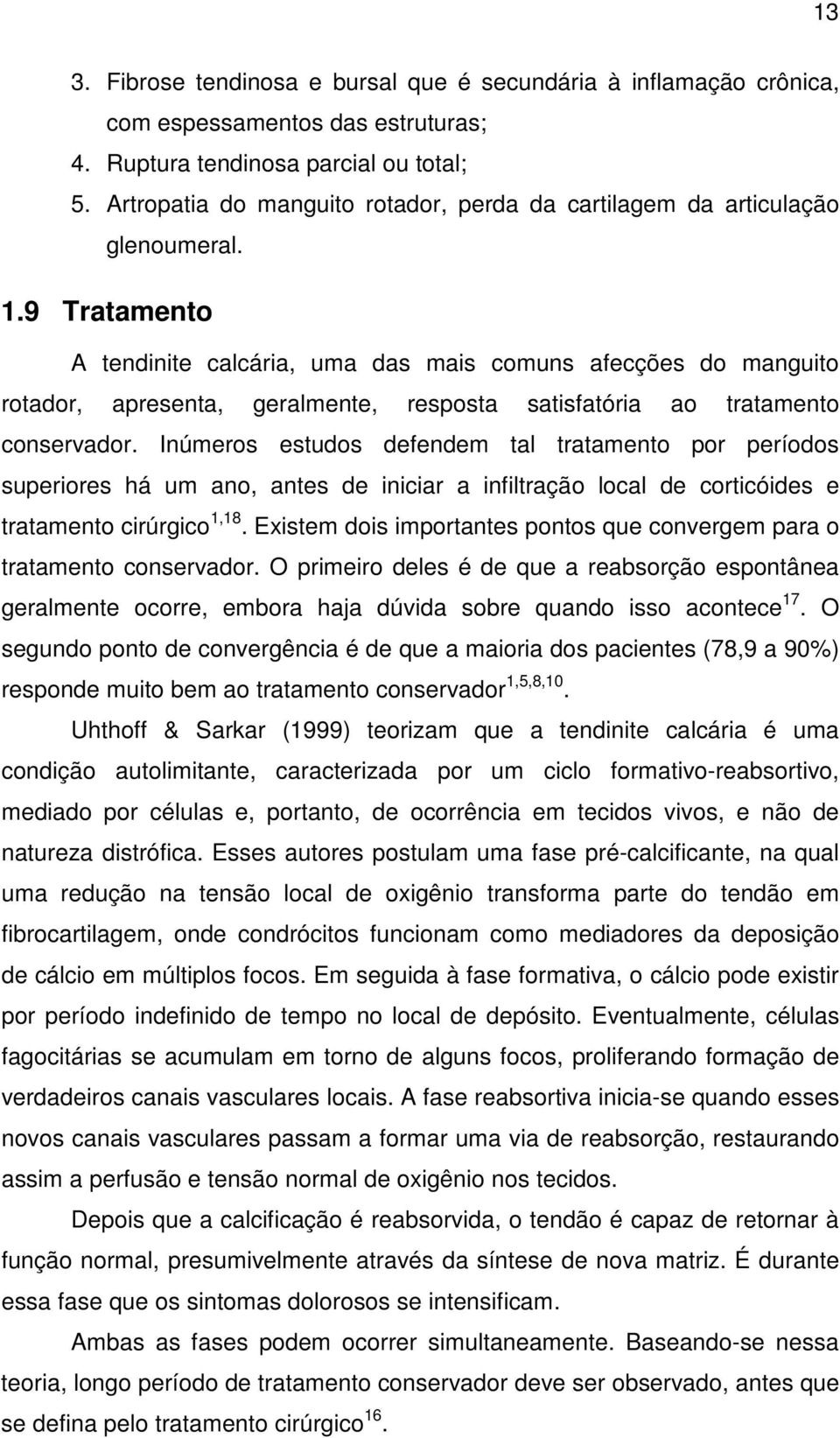 9 Tratamento A tendinite calcária, uma das mais comuns afecções do manguito rotador, apresenta, geralmente, resposta satisfatória ao tratamento conservador.