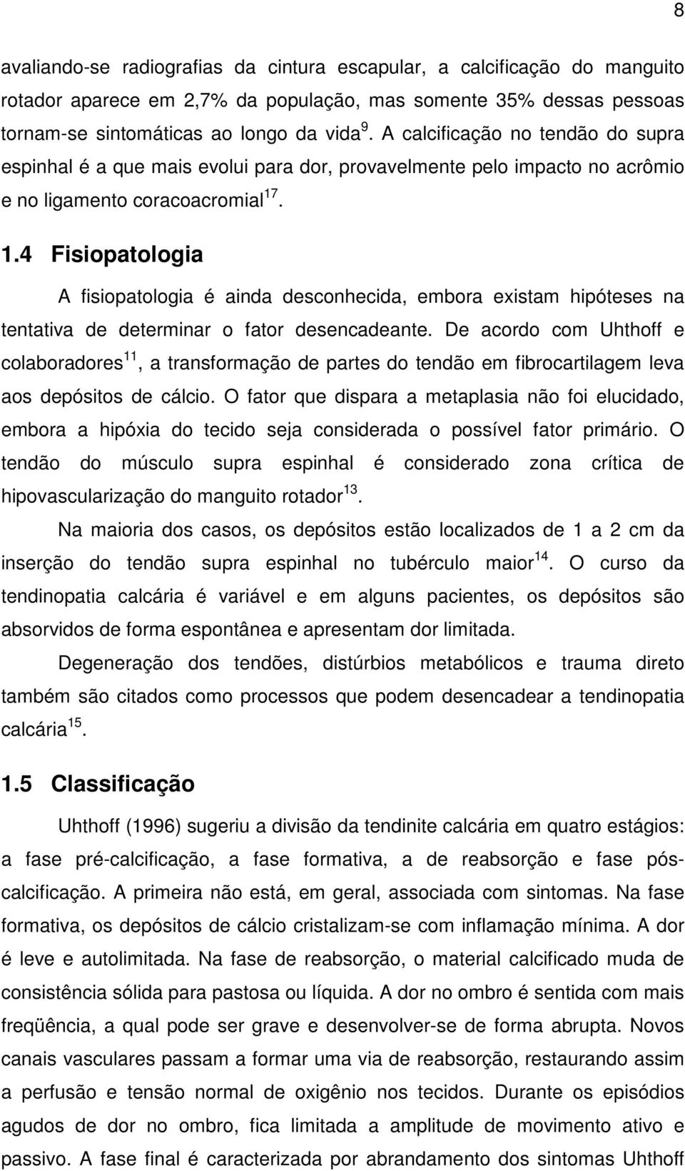 . 1.4 Fisiopatologia A fisiopatologia é ainda desconhecida, embora existam hipóteses na tentativa de determinar o fator desencadeante.