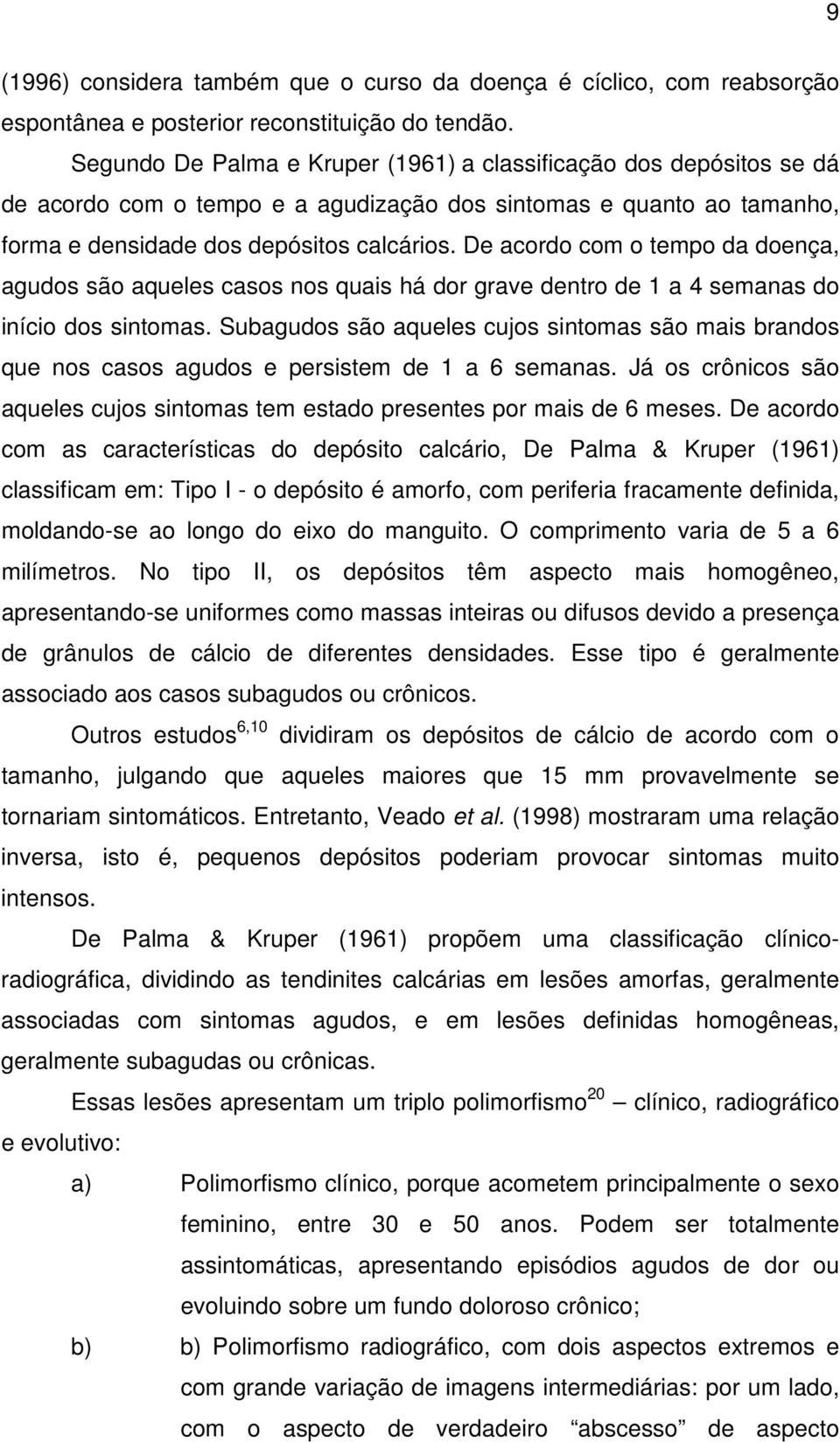 De acordo com o tempo da doença, agudos são aqueles casos nos quais há dor grave dentro de 1 a 4 semanas do início dos sintomas.