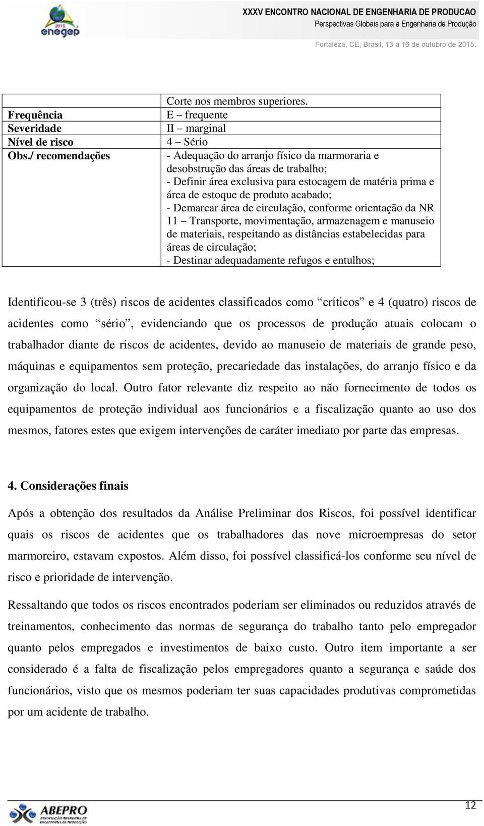 acabado; - Demarcar área de circulação, conforme orientação da NR 11 Transporte, movimentação, armazenagem e manuseio de materiais, respeitando as distâncias estabelecidas para áreas de circulação; -