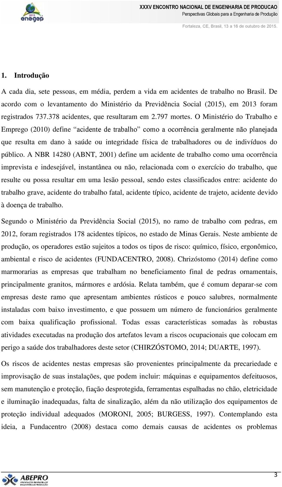 O Ministério do Trabalho e Emprego (2010) define acidente de trabalho como a ocorrência geralmente não planejada que resulta em dano à saúde ou integridade física de trabalhadores ou de indivíduos do