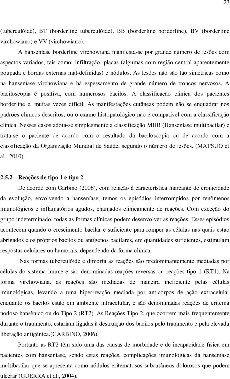 mal-definidas) e nódulos. As lesões não são tão simétricas como na hanseníase virchowiana e há espessamento de grande número de troncos nervosos. A baciloscopia é positiva, com numerosos bacilos.