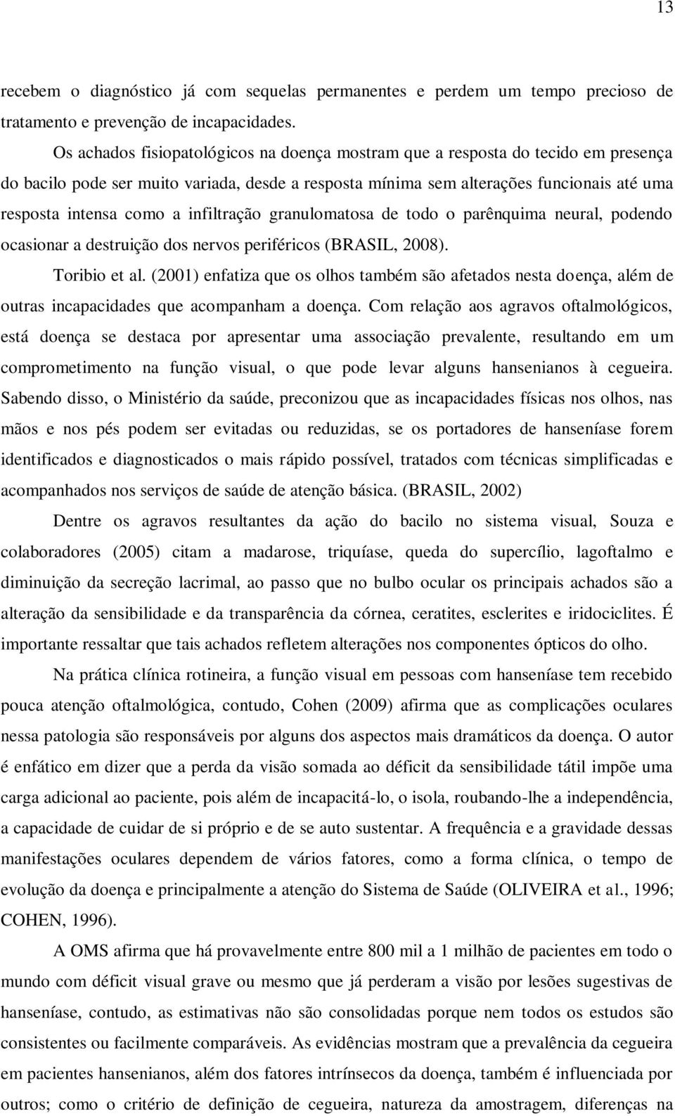 infiltração granulomatosa de todo o parênquima neural, podendo ocasionar a destruição dos nervos periféricos (BRASIL, 2008). Toribio et al.