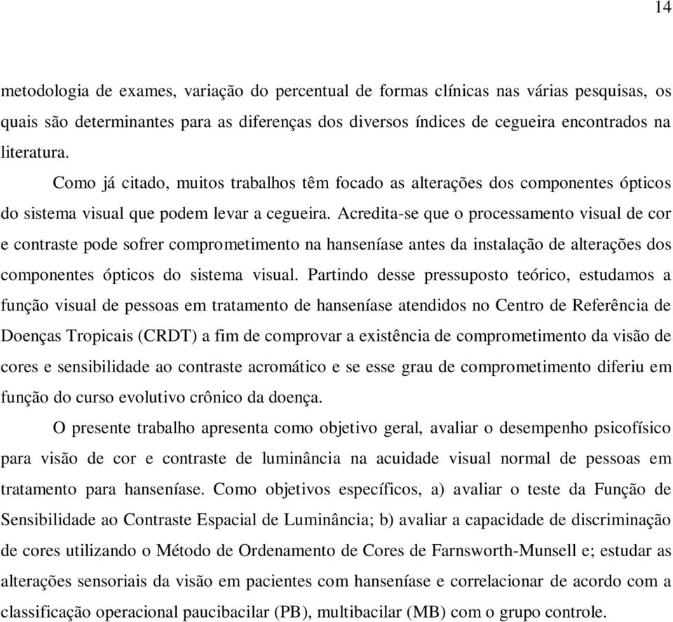 Acredita-se que o processamento visual de cor e contraste pode sofrer comprometimento na hanseníase antes da instalação de alterações dos componentes ópticos do sistema visual.