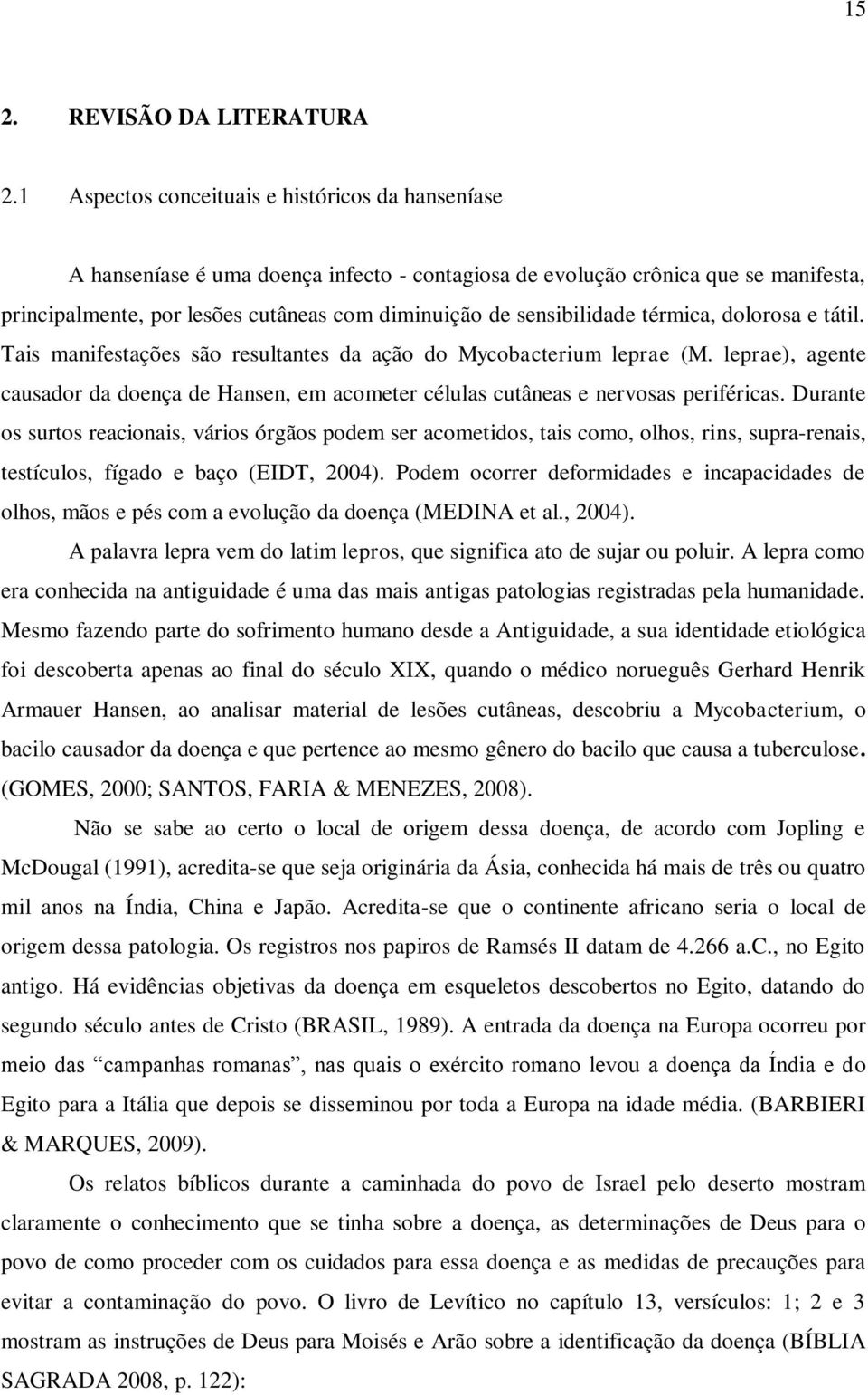 sensibilidade térmica, dolorosa e tátil. Tais manifestações são resultantes da ação do Mycobacterium leprae (M.