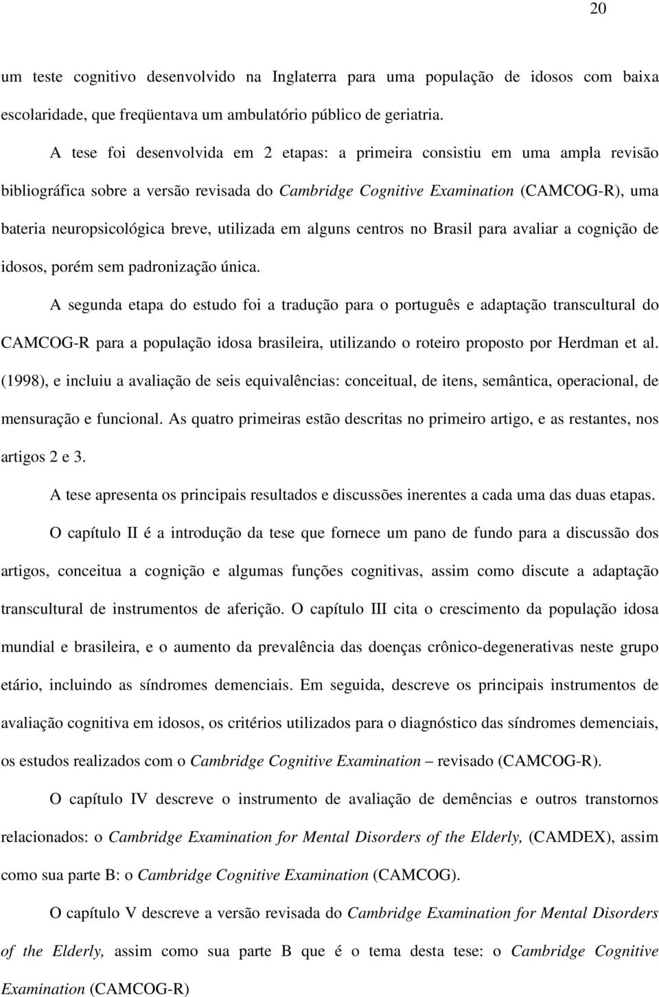 utilizada em alguns centros no Brasil para avaliar a cognição de idosos, porém sem padronização única.