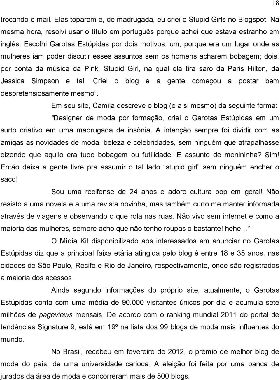 na qual ela tira saro da Paris Hilton, da Jessica Simpson e tal. Criei o blog e a gente começou a postar bem despretensiosamente mesmo.