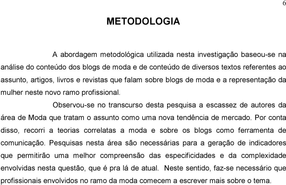 Observou-se no transcurso desta pesquisa a escassez de autores da área de Moda que tratam o assunto como uma nova tendência de mercado.