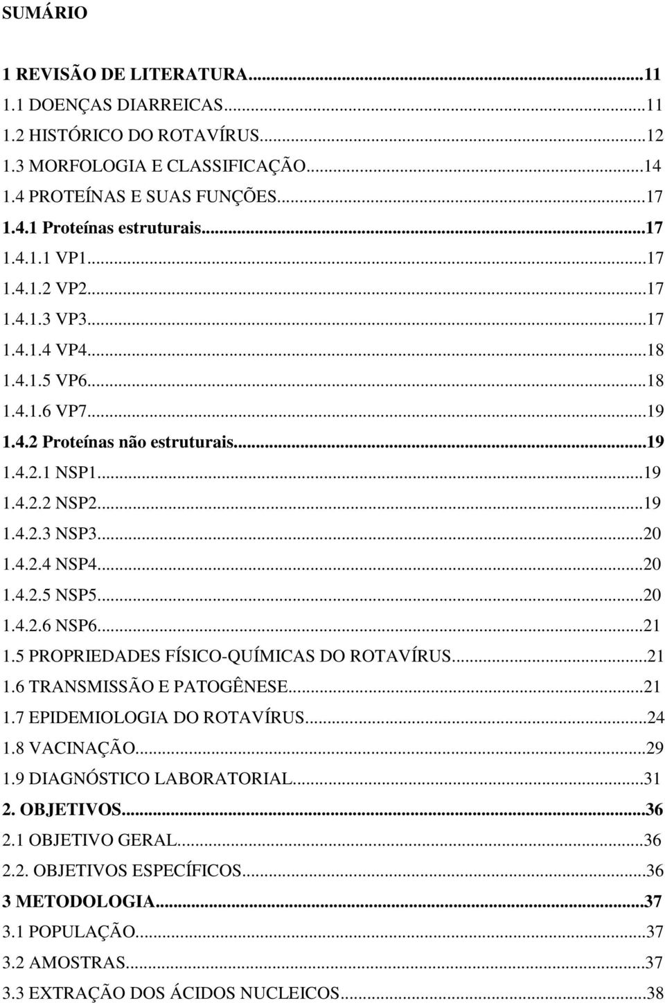 4.2.4 NSP4...20 1.4.2.5 NSP5...20 1.4.2.6 NSP6...21 1.5 PROPRIEDADES FÍSICO-QUÍMICAS DO ROTAVÍRUS...21 1.6 TRANSMISSÃO E PATOGÊNESE...21 1.7 EPIDEMIOLOGIA DO ROTAVÍRUS...24 1.8 VACINAÇÃO...29 1.