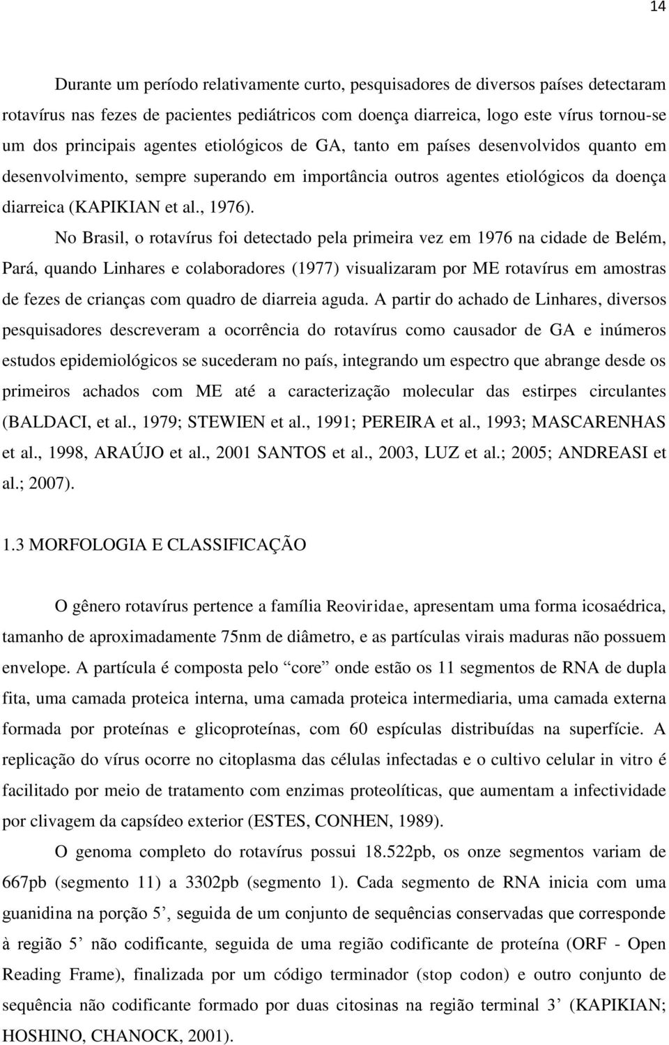 No Brasil, o rotavírus foi detectado pela primeira vez em 1976 na cidade de Belém, Pará, quando Linhares e colaboradores (1977) visualizaram por ME rotavírus em amostras de fezes de crianças com