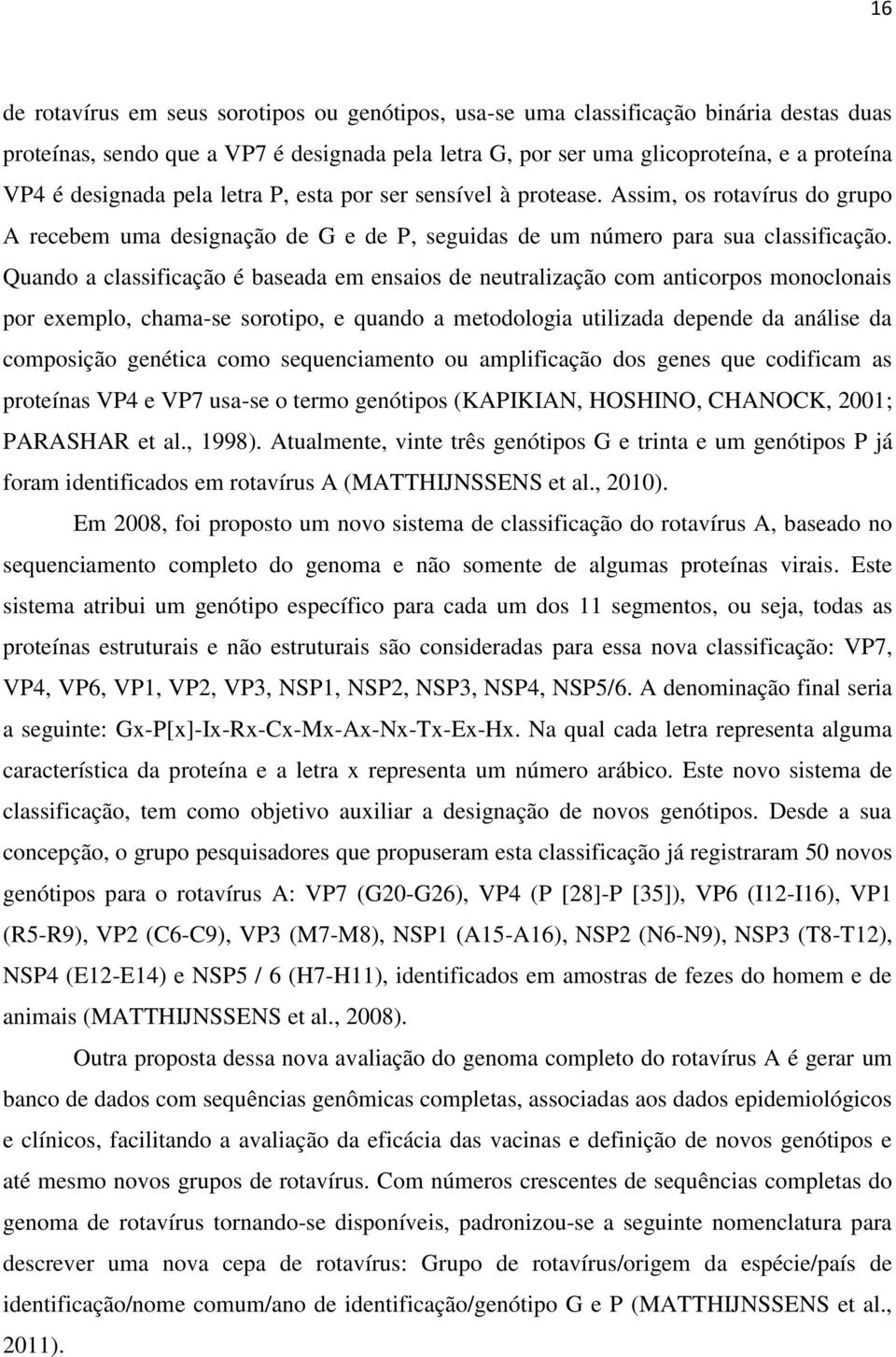 Quando a classificação é baseada em ensaios de neutralização com anticorpos monoclonais por exemplo, chama-se sorotipo, e quando a metodologia utilizada depende da análise da composição genética como