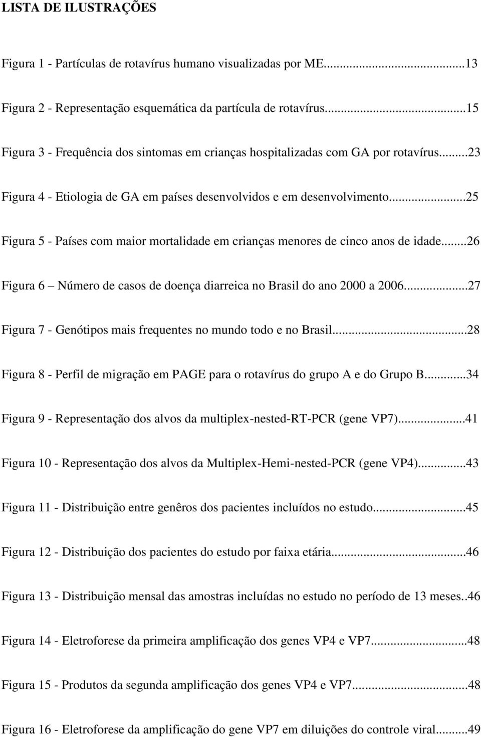 ..25 Figura 5 - Países com maior mortalidade em crianças menores de cinco anos de idade...26 Figura 6 Número de casos de doença diarreica no Brasil do ano 2000 a 2006.