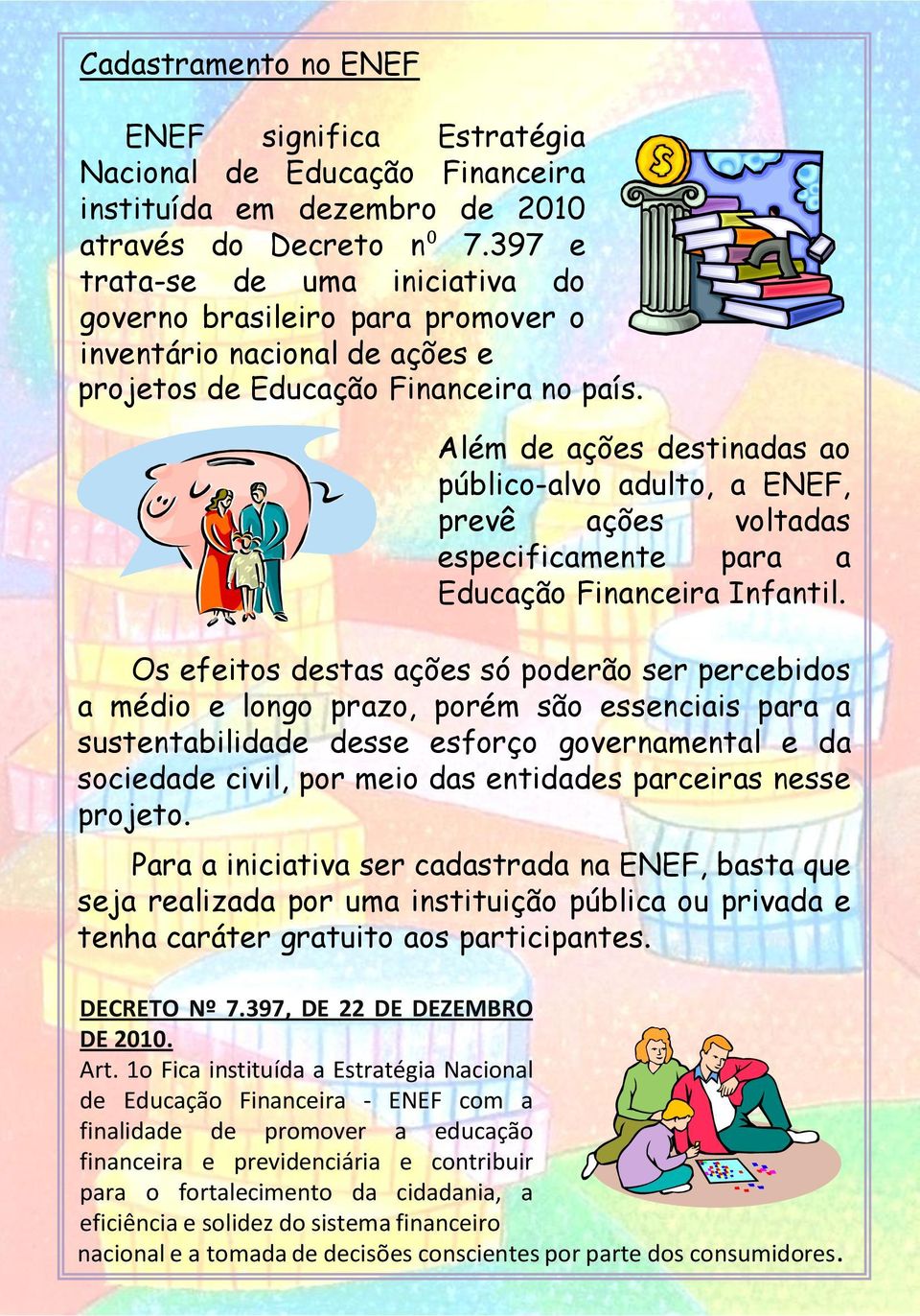 Além de ações destinadas ao público-alvo adulto, a ENEF, prevê ações voltadas especificamente para a Educação Financeira Infantil.