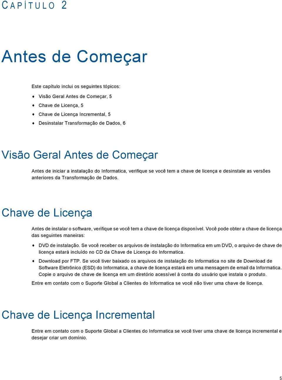 Chave de Licença Antes de instalar o software, verifique se você tem a chave de licença disponível. Você pode obter a chave de licença das seguintes maneiras: DVD de instalação.