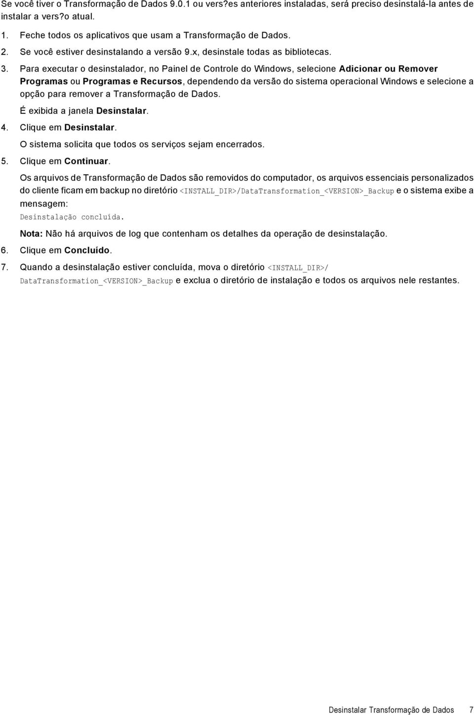 Para executar o desinstalador, no Painel de Controle do Windows, selecione Adicionar ou Remover Programas ou Programas e Recursos, dependendo da versão do sistema operacional Windows e selecione a