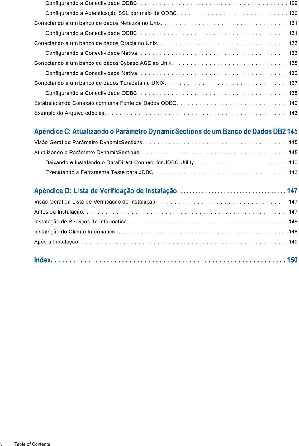 ... 136 Conectando a um banco de dados Teradata no UNIX.... 137 Configurando a Conectividade ODBC.... 138 Estabelecendo Conexão com uma Fonte de Dados ODBC.... 140 Exemplo do Arquivo odbc.ini.