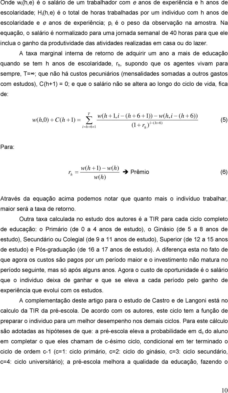 Na equação, o salário é normalizado para uma jornada semanal de 40 horas para que ele inclua o ganho da produtividade das atividades realizadas em casa ou do lazer.