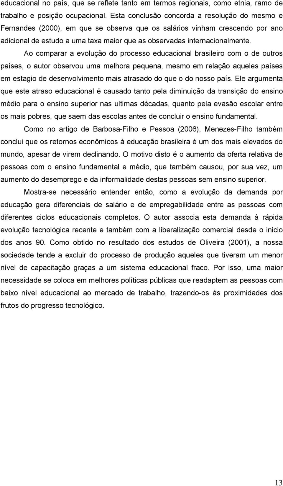 Ao comparar a evolução do processo educacional brasileiro com o de outros países, o autor observou uma melhora pequena, mesmo em relação aqueles países em estagio de desenvolvimento mais atrasado do