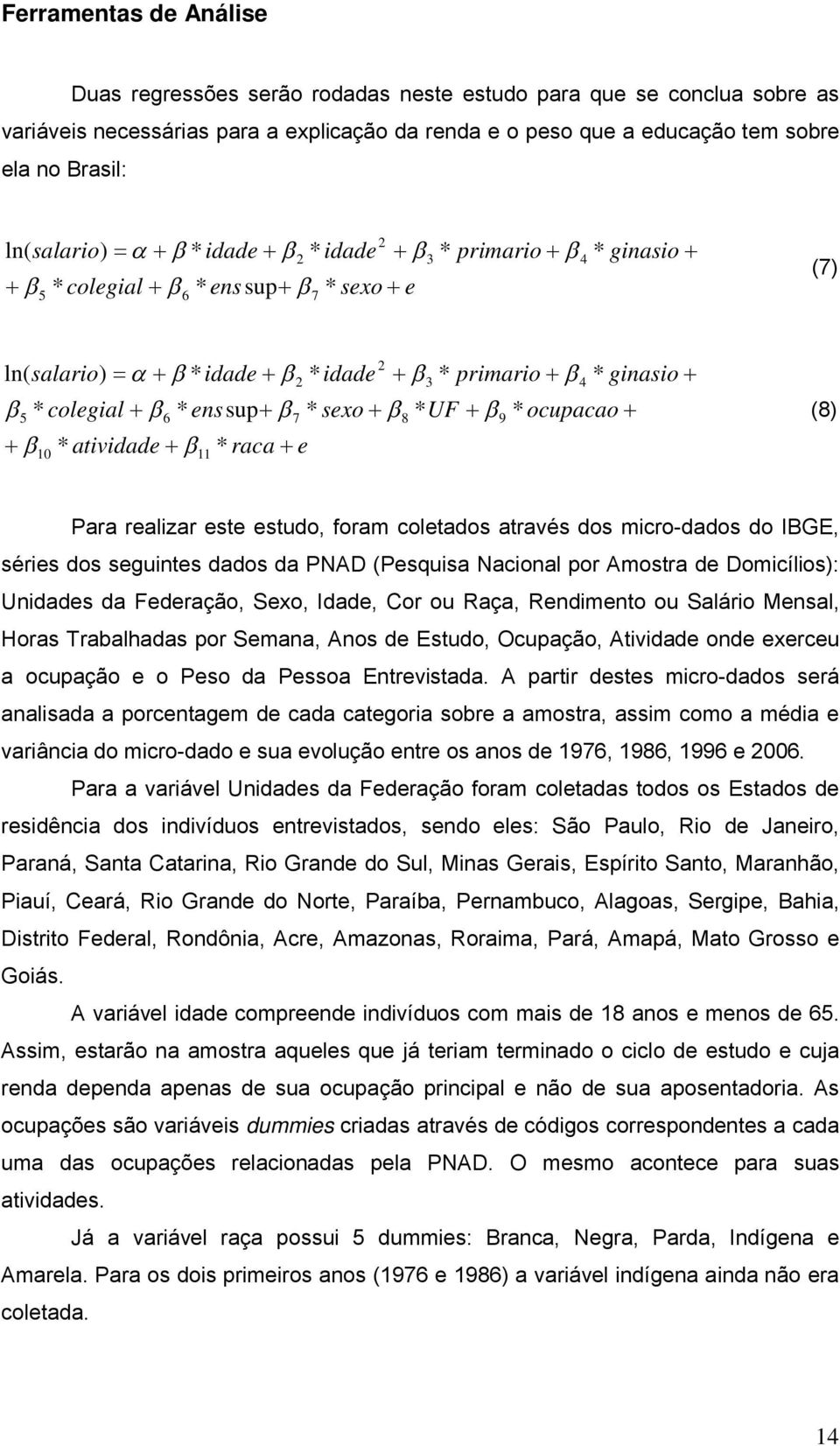 2 * primario * ginasio 8 3 9 4 (8) Para realizar este estudo, foram coletados através dos micro-dados do IBGE, séries dos seguintes dados da PNAD (Pesquisa Nacional por Amostra de Domicílios):