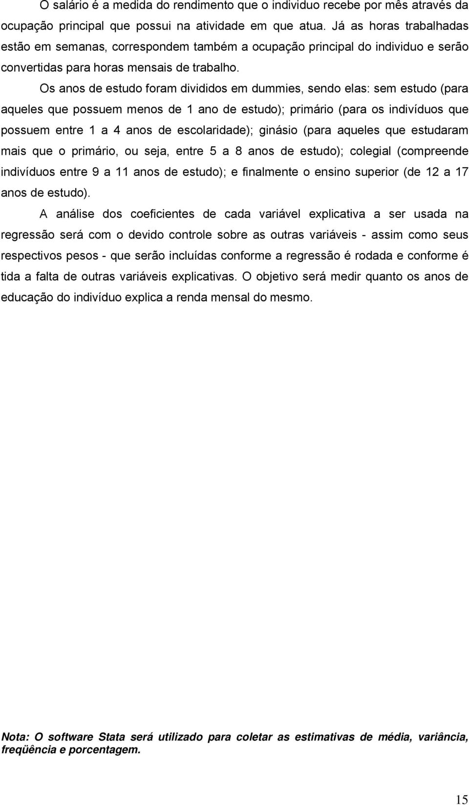 Os anos de estudo foram divididos em dummies, sendo elas: sem estudo (para aqueles que possuem menos de 1 ano de estudo); primário (para os indivíduos que possuem entre 1 a 4 anos de escolaridade);